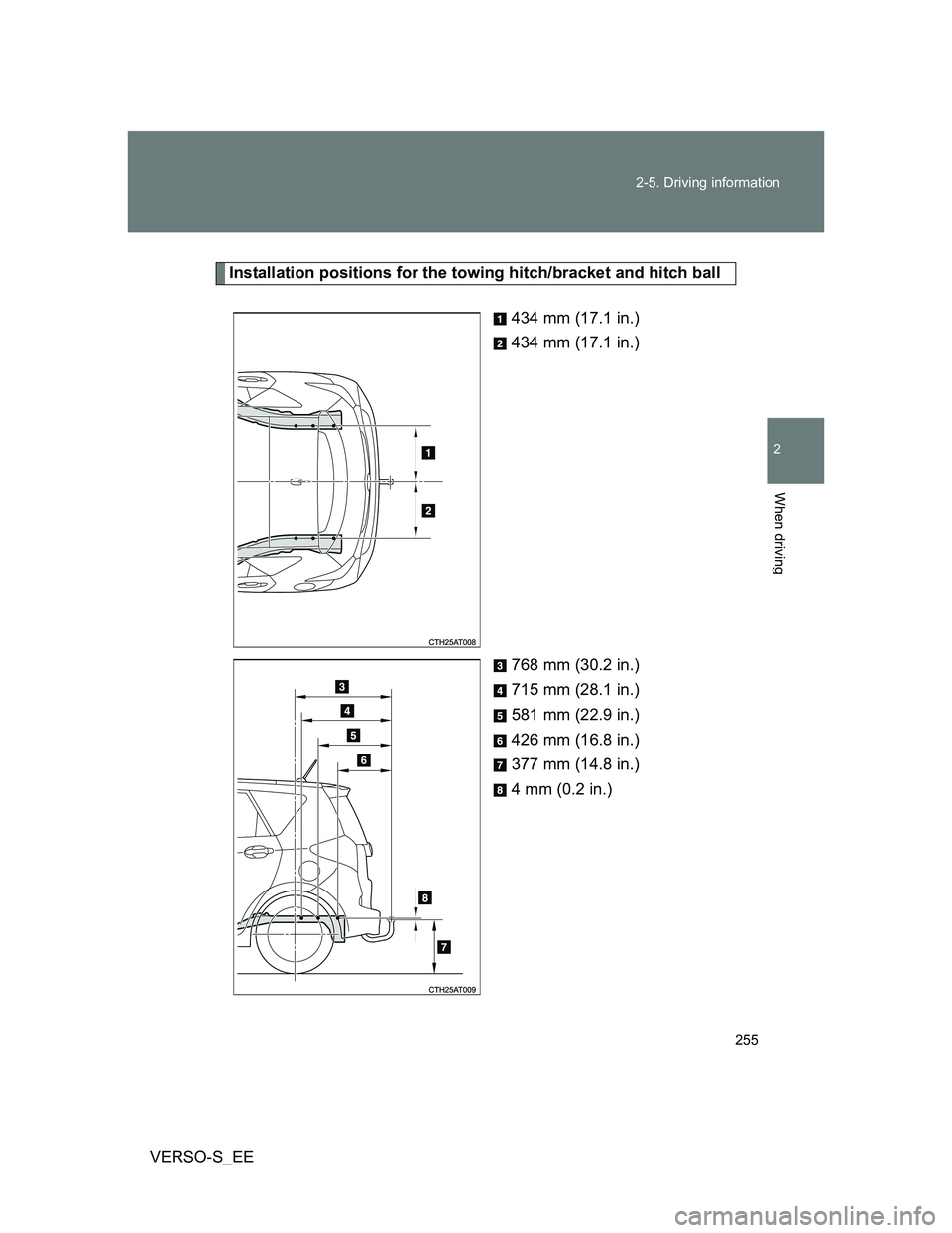 TOYOTA VERSO S 2013 Owners Manual 255 2-5. Driving information
2
When driving
VERSO-S_EE
Installation positions for the towing hitch/bracket and hitch ball
434 mm (17.1 in.)
434 mm (17.1 in.)
768 mm (30.2 in.)
715 mm (28.1 in.)
581 mm TOYOTA VERSO S 2013 Owners Manual 255 2-5. Driving information
2
When driving
VERSO-S_EE
Installation positions for the towing hitch/bracket and hitch ball
434 mm (17.1 in.)
434 mm (17.1 in.)
768 mm (30.2 in.)
715 mm (28.1 in.)
581 mm