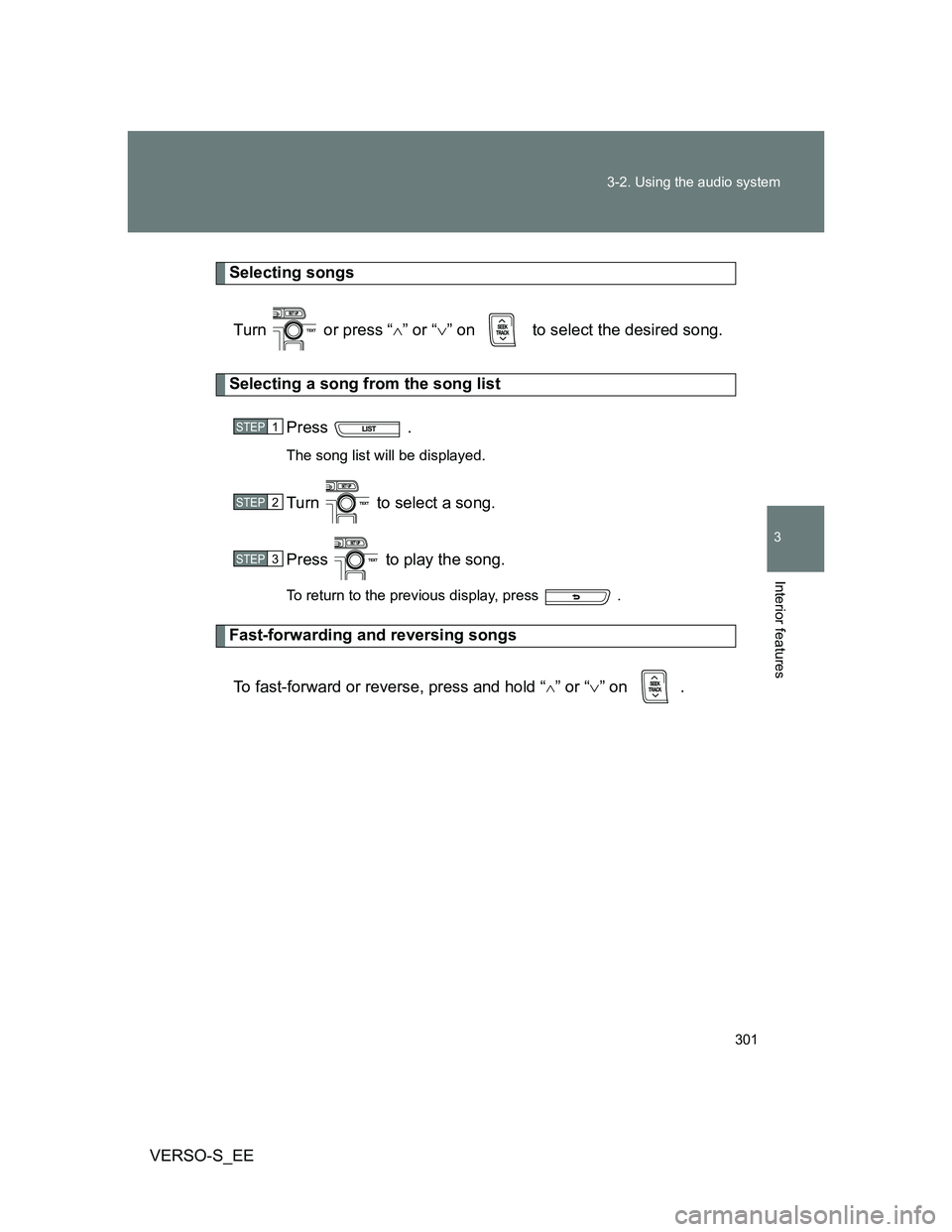 TOYOTA VERSO S 2013  Owners Manual 301 3-2. Using the audio system
3
Interior features
VERSO-S_EE
Selecting songs
Turn   or press “” or “” on   to select the desired song.
Selecting a song from the song list
Press  .
The 