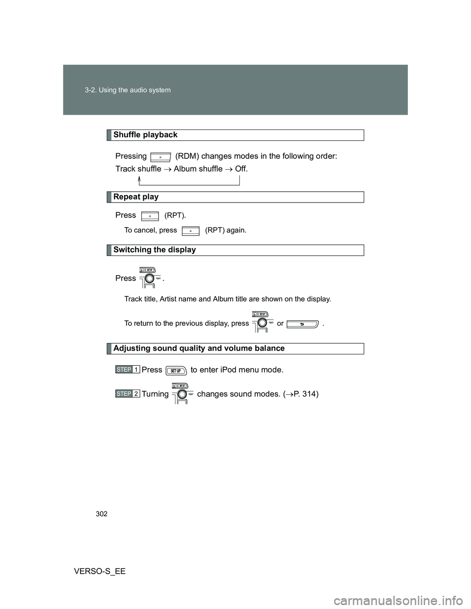 TOYOTA VERSO S 2013  Owners Manual 302 3-2. Using the audio system
VERSO-S_EE
Shuffle playback
Pressing   (RDM) changes modes in the following order: 
Track shuffle  Album shuffle  Off.
Repeat play
Press  
(RPT).
To cancel, press