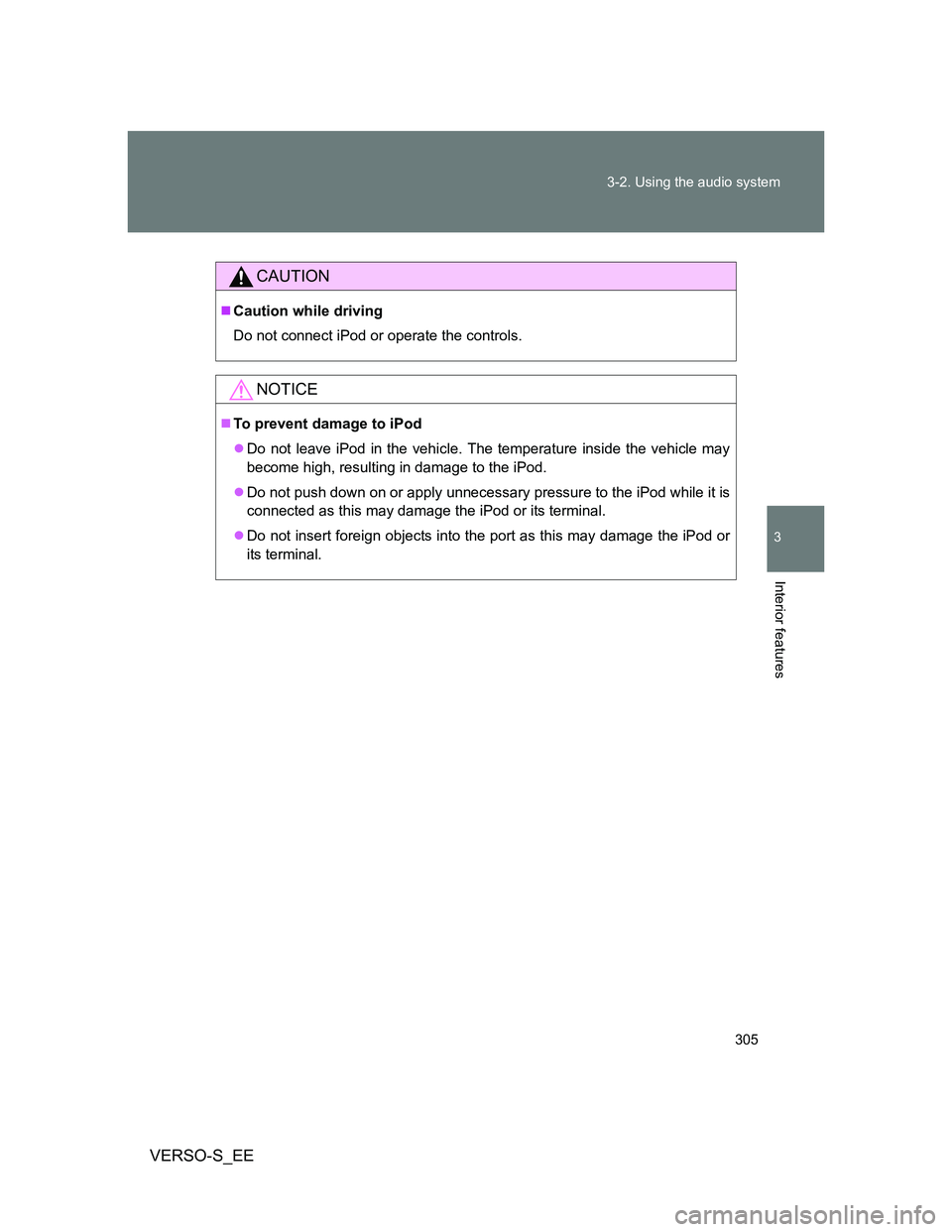 TOYOTA VERSO S 2013  Owners Manual 305 3-2. Using the audio system
3
Interior features
VERSO-S_EE
CAUTION
Caution while driving
Do not connect iPod or operate the controls.
NOTICE
To prevent damage to iPod
Do not leave iPod in