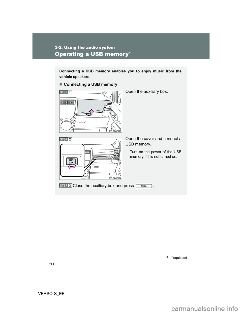 TOYOTA VERSO S 2013  Owners Manual 306
3-2. Using the audio system
VERSO-S_EE
Operating a USB memor y
: If equipped
Connecting a USB memory enables you to enjoy music from the
vehicle speakers.
Connecting a USB memory
Open the