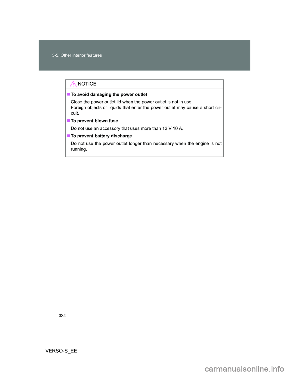 TOYOTA VERSO S 2013  Owners Manual 334 3-5. Other interior features
VERSO-S_EE
NOTICE
To avoid damaging the power outlet
Close the power outlet lid when the power outlet is not in use. 
Foreign objects or liquids that enter the powe