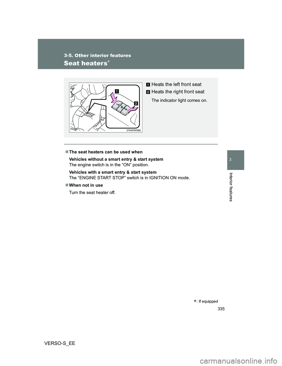 TOYOTA VERSO S 2013  Owners Manual 335
3-5. Other interior features
3
Interior features
VERSO-S_EE
Seat heaters
The seat heaters can be used when
Vehicles without a smart entry & start system 
The engine switch is in the “ON”