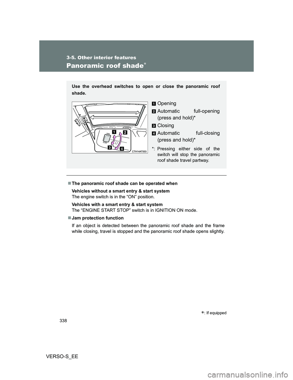 TOYOTA VERSO S 2013  Owners Manual 338
3-5. Other interior features
VERSO-S_EE
Panoramic roof shade
The panoramic roof shade can be operated when
Vehicles without a smart entry & start system
The engine switch is in the “ON” 