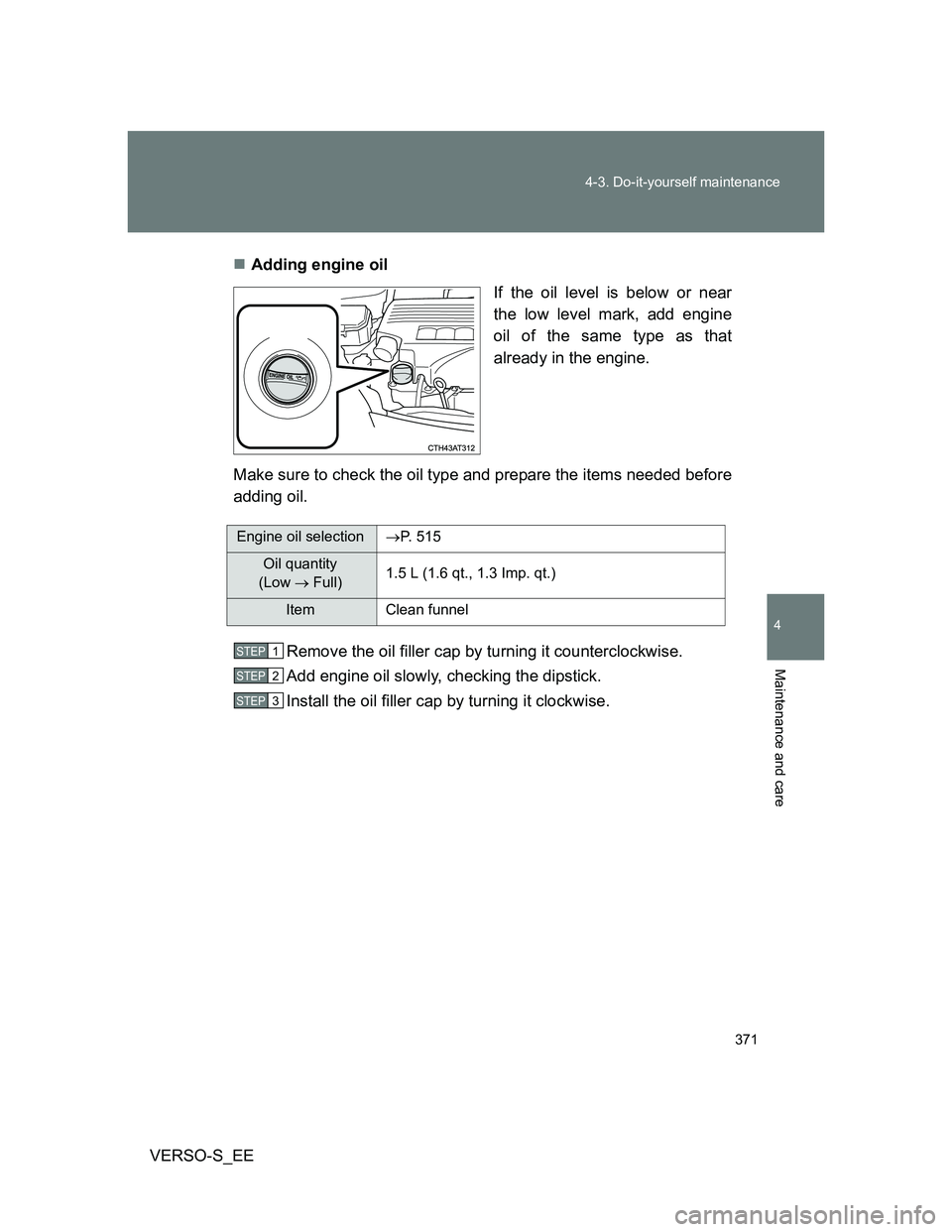 TOYOTA VERSO S 2013  Owners Manual 371 4-3. Do-it-yourself maintenance
4
Maintenance and care
VERSO-S_EEAdding engine oil
If the oil level is below or near
the low level mark, add engine
oil of the same type as that
already in the e