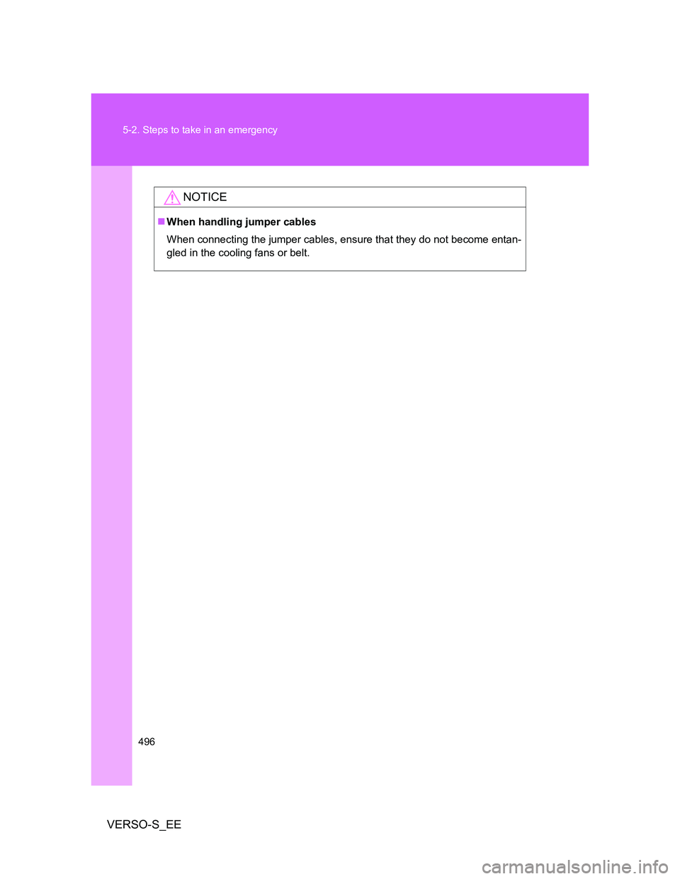TOYOTA VERSO S 2013  Owners Manual 496 5-2. Steps to take in an emergency
VERSO-S_EE
NOTICE
When handling jumper cables
When connecting the jumper cables, ensure that they do not become entan-
gled in the cooling fans or belt. 