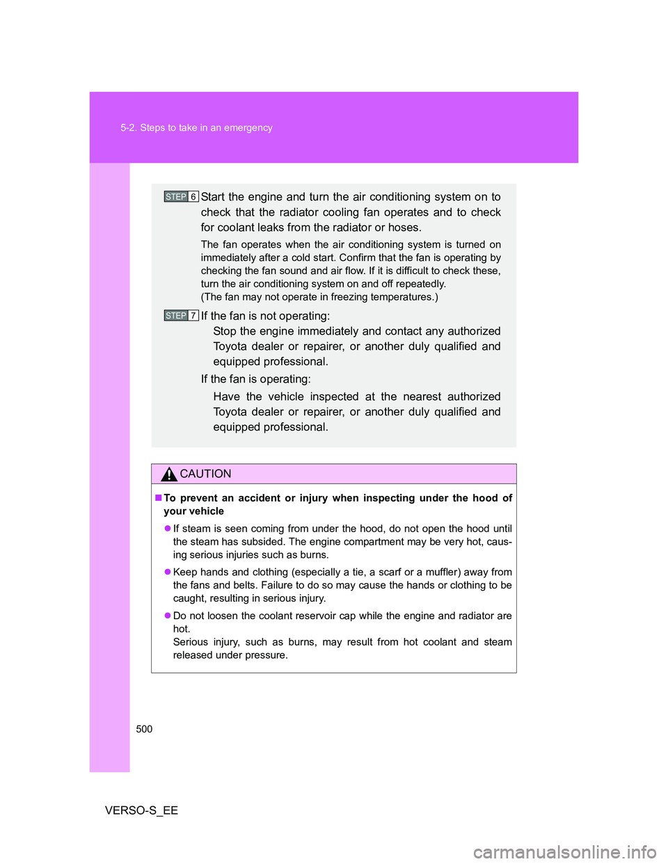 TOYOTA VERSO S 2013  Owners Manual 500 5-2. Steps to take in an emergency
VERSO-S_EE
CAUTION
To prevent an accident or injury when inspecting under the hood of
your vehicle
If steam is seen coming from under the hood, do not open