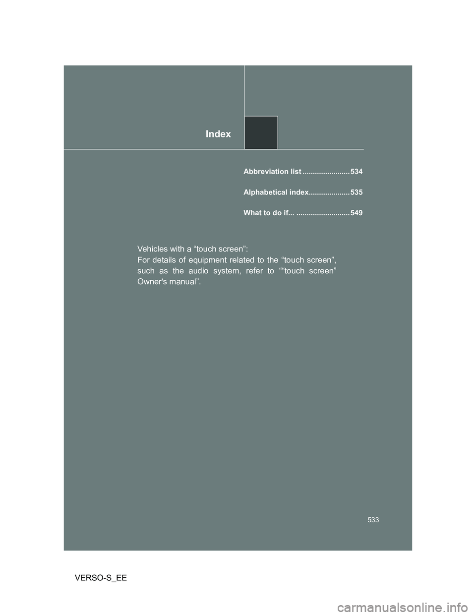 TOYOTA VERSO S 2013 Owners Manual Index
533
VERSO-S_EE
Abbreviation list ....................... 534
Alphabetical index.................... 535
What to do if... .......................... 549
Vehicles with a “touch screen”:
For de TOYOTA VERSO S 2013 Owners Manual Index
533
VERSO-S_EE
Abbreviation list ....................... 534
Alphabetical index.................... 535
What to do if... .......................... 549
Vehicles with a “touch screen”:
For de