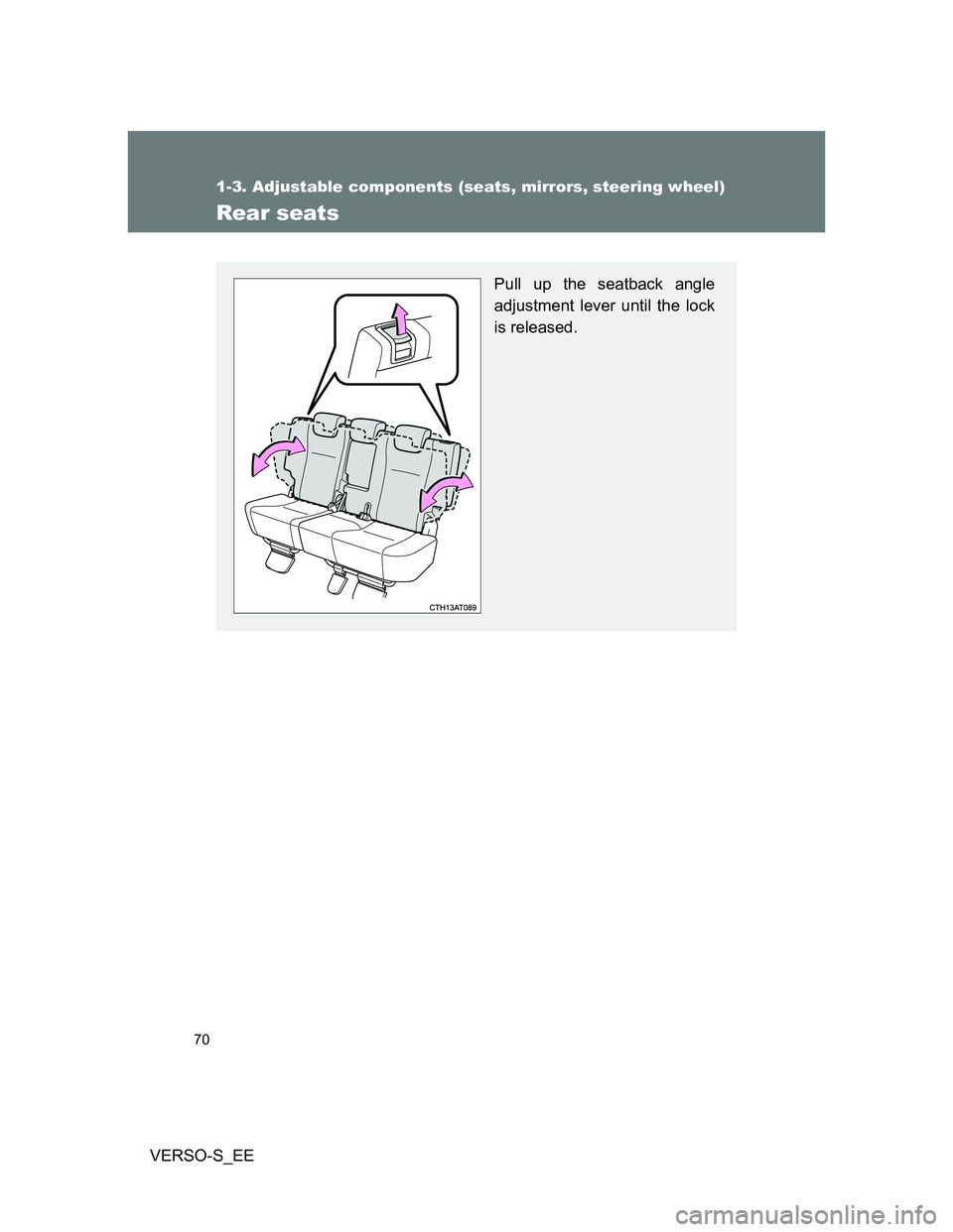 TOYOTA VERSO S 2013 Repair Manual 70
1-3. Adjustable components (seats, mirrors, steering wheel)
VERSO-S_EE
Rear seats
Pull up the seatback angle
adjustment lever until the lock
is released. TOYOTA VERSO S 2013 Repair Manual 70
1-3. Adjustable components (seats, mirrors, steering wheel)
VERSO-S_EE
Rear seats
Pull up the seatback angle
adjustment lever until the lock
is released.