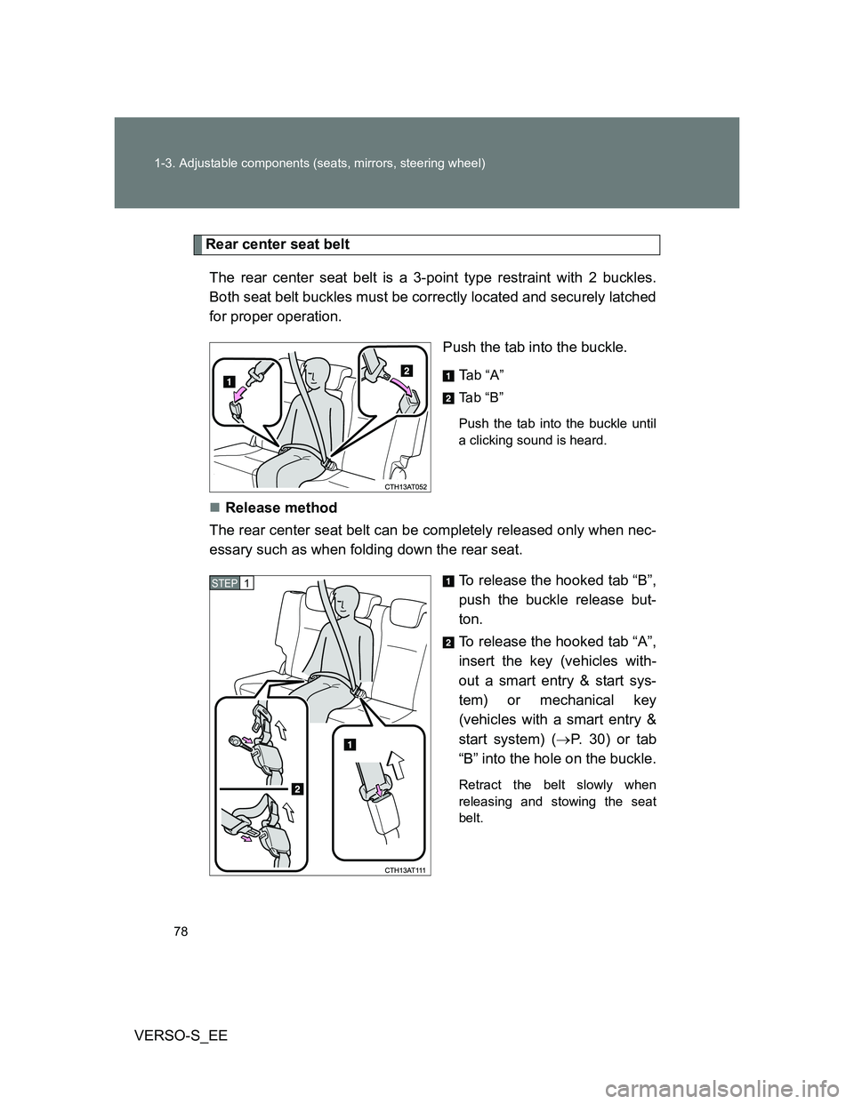 TOYOTA VERSO S 2013 Manual PDF 78 1-3. Adjustable components (seats, mirrors, steering wheel)
VERSO-S_EE
Rear center seat belt
The rear center seat belt is a 3-point type restraint with 2 buckles.
Both seat belt buckles must be cor
