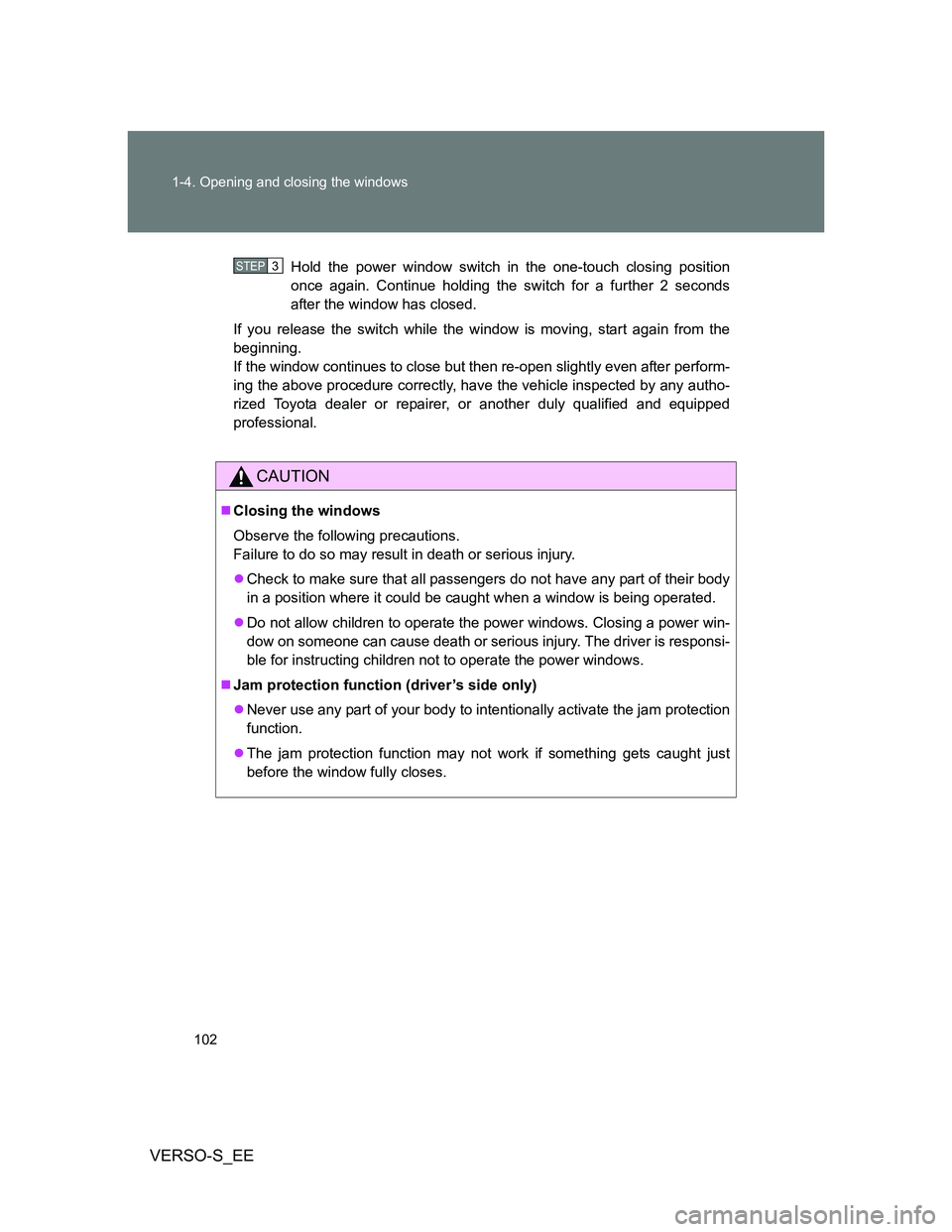 TOYOTA VERSO S 2014  Owners Manual 102 1-4. Opening and closing the windows
VERSO-S_EE
Hold the power window switch in the one-touch closing position
once again. Continue holding the switch for a further 2 seconds
after the window has 