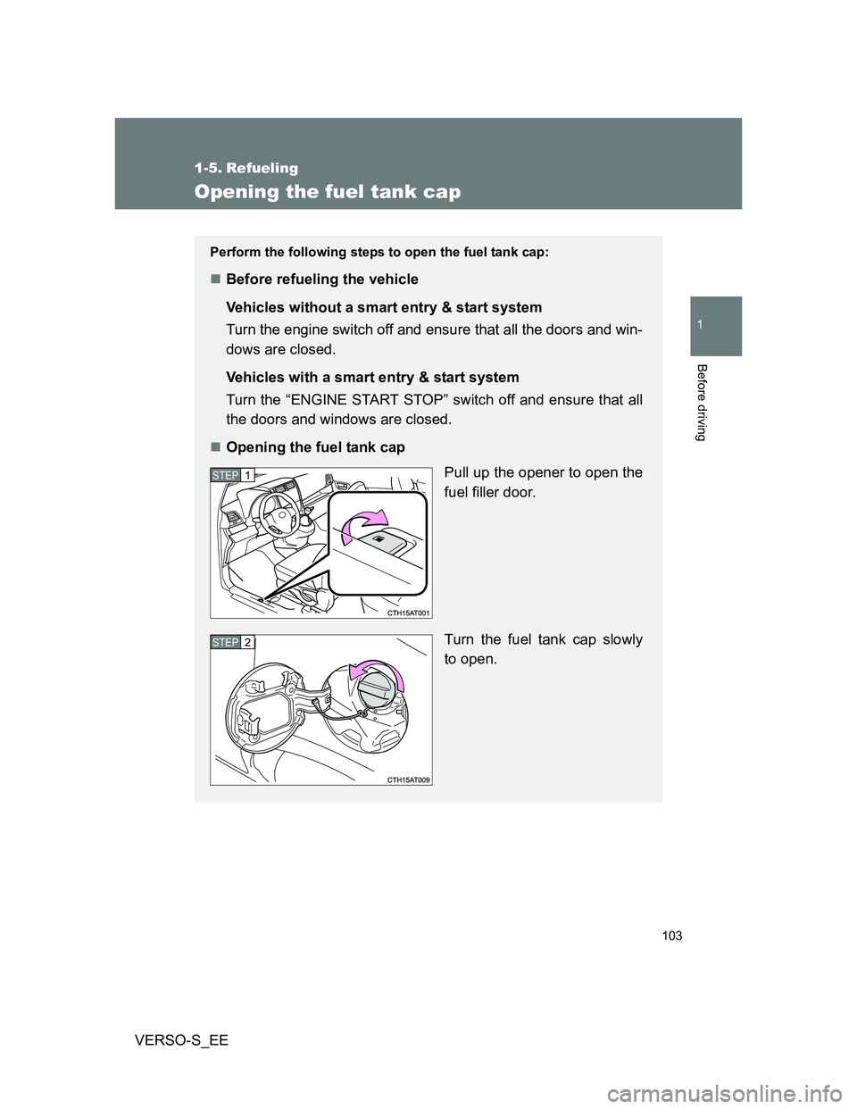 TOYOTA VERSO S 2014  Owners Manual 103
1
Before driving
VERSO-S_EE
1-5. Refueling
Opening the fuel tank cap
Perform the following steps to open the fuel tank cap:
Before refueling the vehicle
Vehicles without a smart entry & start s