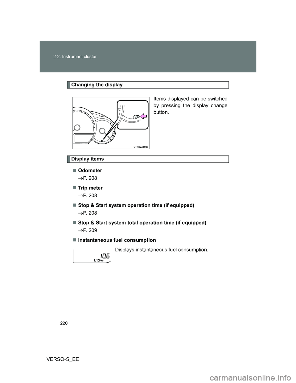 TOYOTA VERSO S 2014  Owners Manual 220 2-2. Instrument cluster
VERSO-S_EE
Changing the display
Items displayed can be switched
by pressing the display change
button. 
Display items
Odometer
P. 208
Tr ip  m eter
P. 208
St