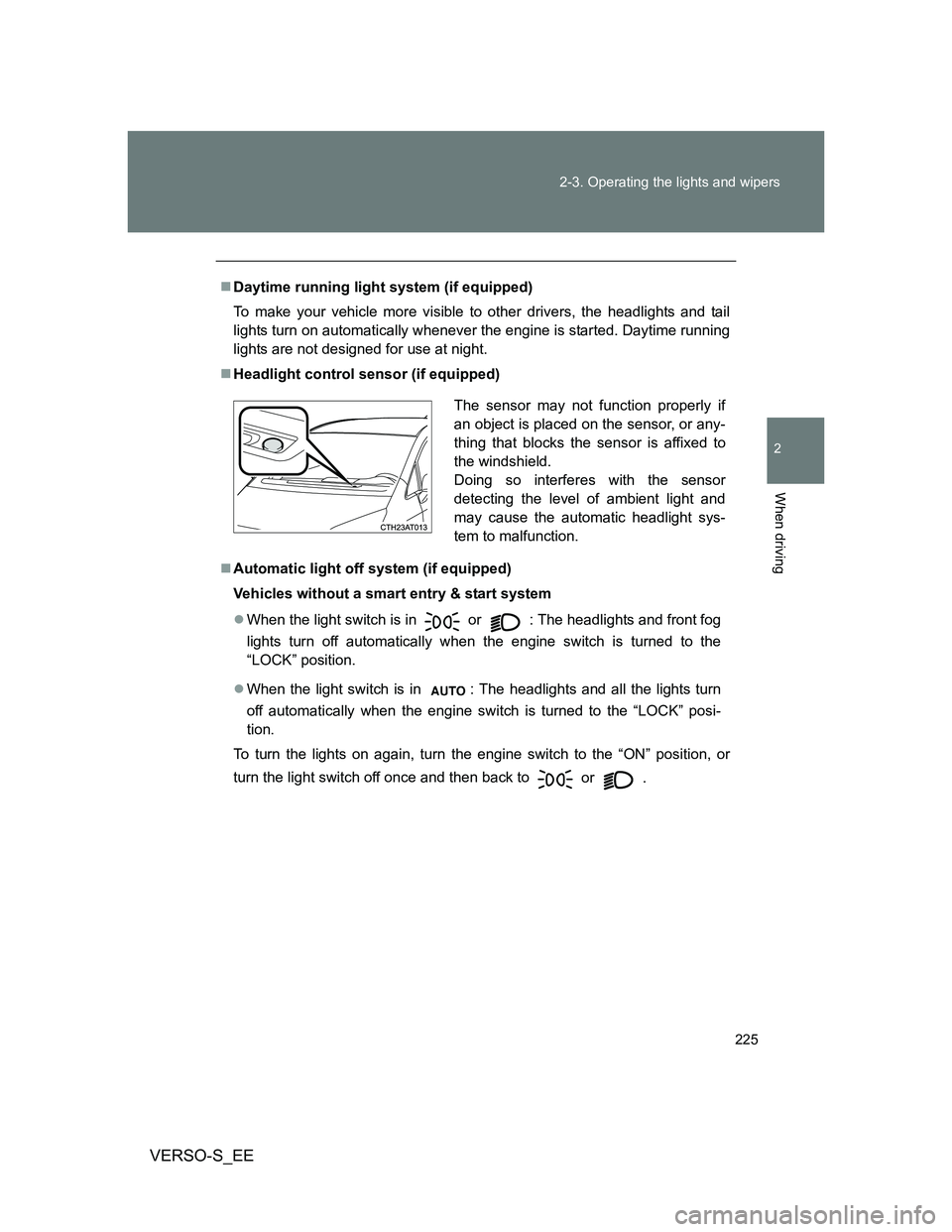 TOYOTA VERSO S 2014  Owners Manual 225 2-3. Operating the lights and wipers
2
When driving
VERSO-S_EE
Daytime running light system (if equipped)
To make your vehicle more visible to other drivers, the headlights and tail
lights turn