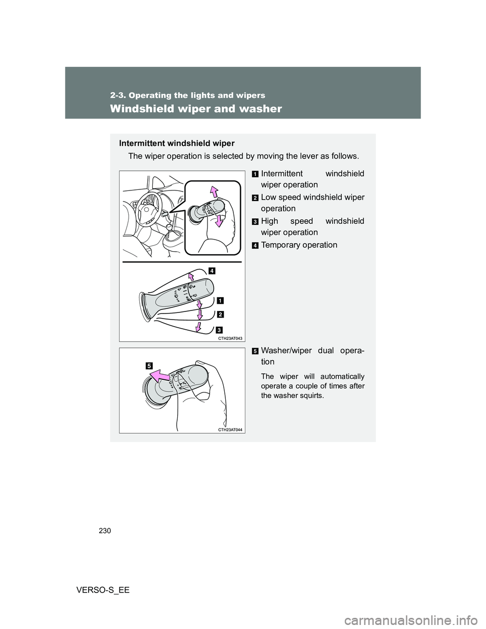 TOYOTA VERSO S 2014  Owners Manual 230
2-3. Operating the lights and wipers
VERSO-S_EE
Windshield wiper and washer
Intermittent windshield wiper
The wiper operation is selected by moving the lever as follows.
Intermittent windshield
wi