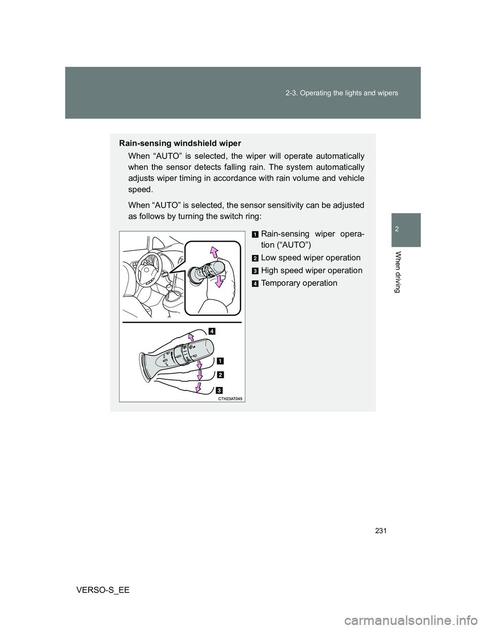 TOYOTA VERSO S 2014 Owners Manual 231 2-3. Operating the lights and wipers
2
When driving
VERSO-S_EE
Rain-sensing windshield wiper
When “AUTO” is selected, the wiper will operate automatically
when the sensor detects falling rain. TOYOTA VERSO S 2014 Owners Manual 231 2-3. Operating the lights and wipers
2
When driving
VERSO-S_EE
Rain-sensing windshield wiper
When “AUTO” is selected, the wiper will operate automatically
when the sensor detects falling rain.