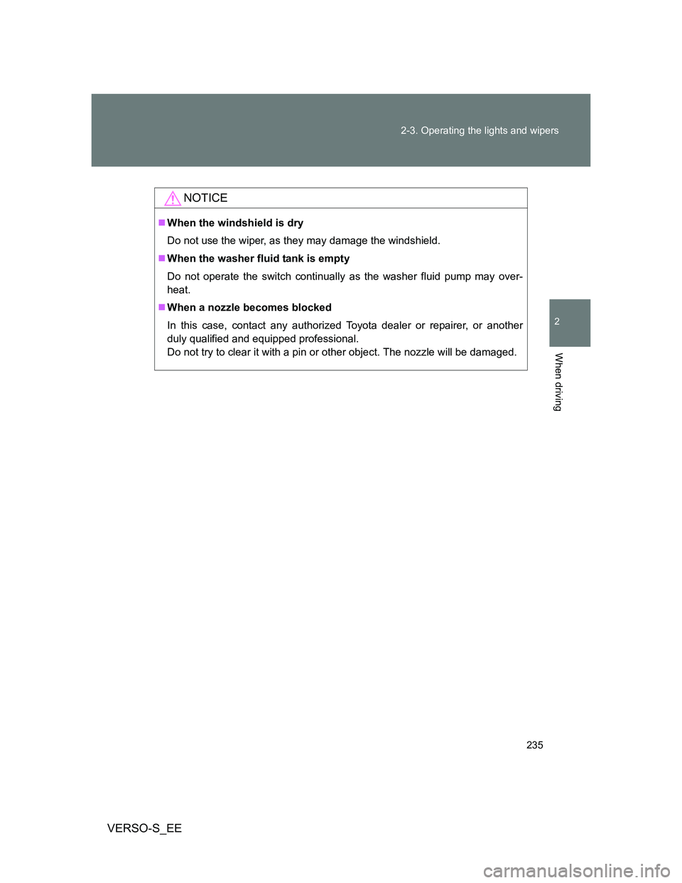 TOYOTA VERSO S 2014 Owners Manual 235 2-3. Operating the lights and wipers
2
When driving
VERSO-S_EE
NOTICE
When the windshield is dry
Do not use the wiper, as they may damage the windshield.
When the washer fluid tank is empty
TOYOTA VERSO S 2014 Owners Manual 235 2-3. Operating the lights and wipers
2
When driving
VERSO-S_EE
NOTICE
When the windshield is dry
Do not use the wiper, as they may damage the windshield.
When the washer fluid tank is empty