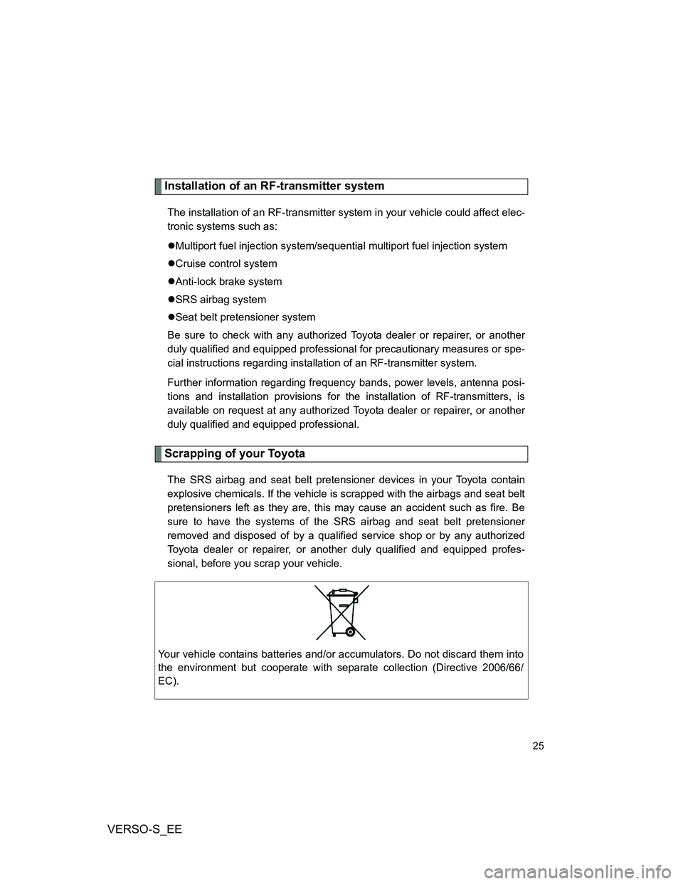 TOYOTA VERSO S 2014 Owners Manual VERSO-S_EE
25
Installation of an RF-transmitter system
The installation of an RF-transmitter system in your vehicle could affect elec-
tronic systems such as:
Multiport fuel injection system/sequen