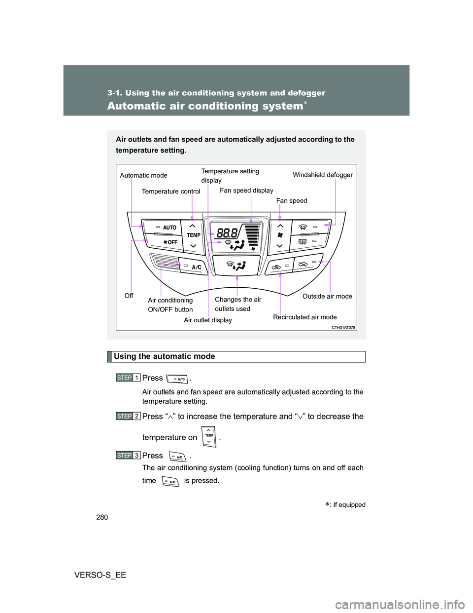 TOYOTA VERSO S 2014 Owners Manual 280
3-1. Using the air conditioning system and defogger
VERSO-S_EE
Automatic air conditioning system
Using the automatic mode
Press .
Air outlets and fan speed are automatically adjusted according TOYOTA VERSO S 2014 Owners Manual 280
3-1. Using the air conditioning system and defogger
VERSO-S_EE
Automatic air conditioning system
Using the automatic mode
Press .
Air outlets and fan speed are automatically adjusted according