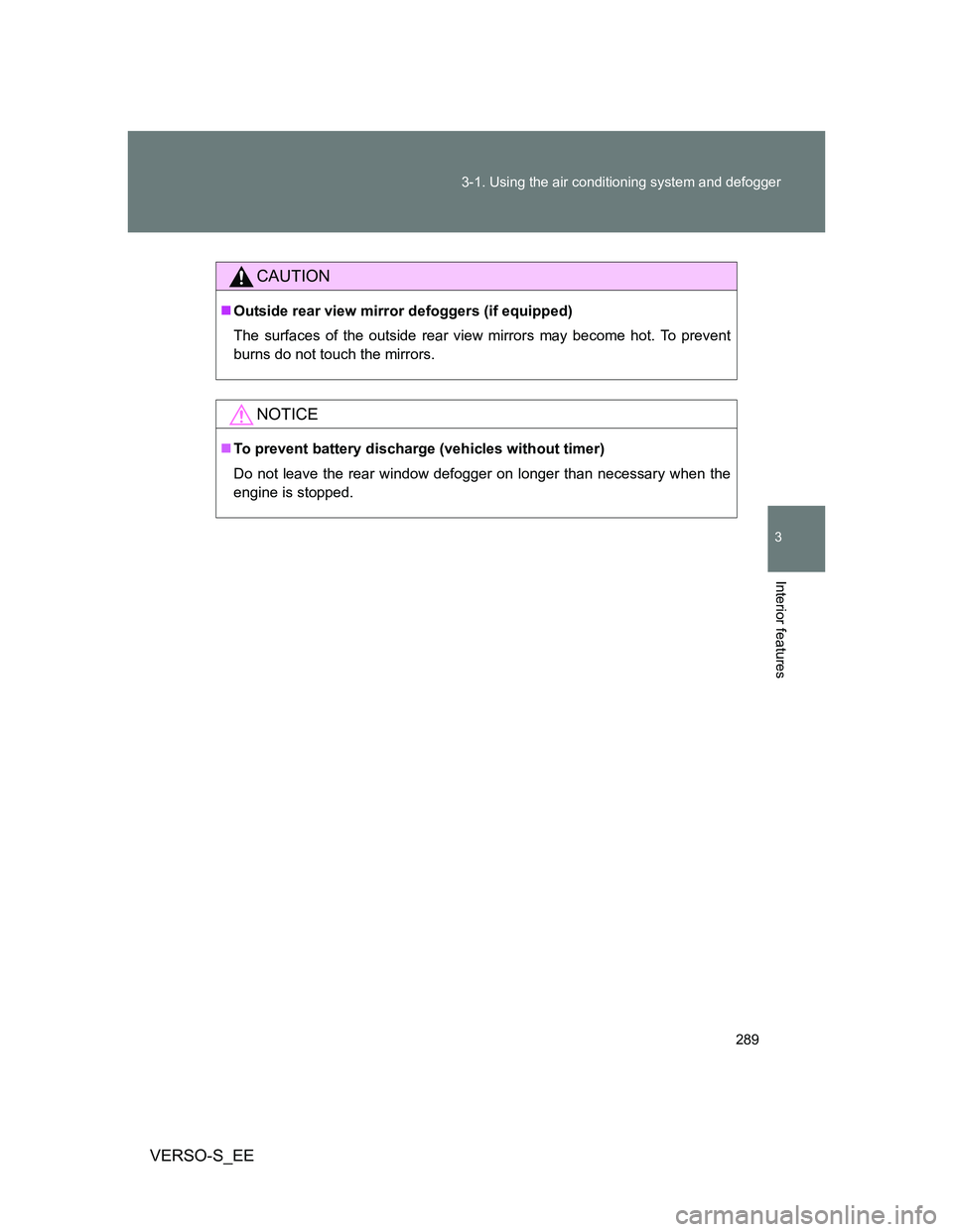 TOYOTA VERSO S 2014 Owners Manual 289 3-1. Using the air conditioning system and defogger
3
Interior features
VERSO-S_EE
CAUTION
Outside rear view mirror defoggers (if equipped)
The surfaces of the outside rear view mirrors may bec TOYOTA VERSO S 2014 Owners Manual 289 3-1. Using the air conditioning system and defogger
3
Interior features
VERSO-S_EE
CAUTION
Outside rear view mirror defoggers (if equipped)
The surfaces of the outside rear view mirrors may bec