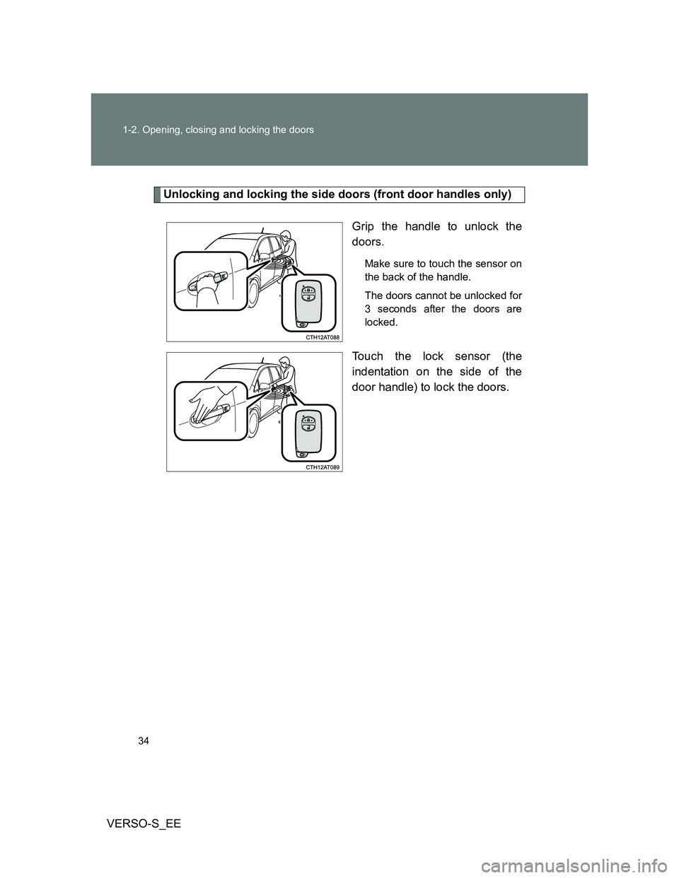 TOYOTA VERSO S 2014 Owners Manual 34 1-2. Opening, closing and locking the doors
VERSO-S_EE
Unlocking and locking the side doors (front door handles only)
Grip the handle to unlock the
doors.
Make sure to touch the sensor on
the back TOYOTA VERSO S 2014 Owners Manual 34 1-2. Opening, closing and locking the doors
VERSO-S_EE
Unlocking and locking the side doors (front door handles only)
Grip the handle to unlock the
doors.
Make sure to touch the sensor on
the back