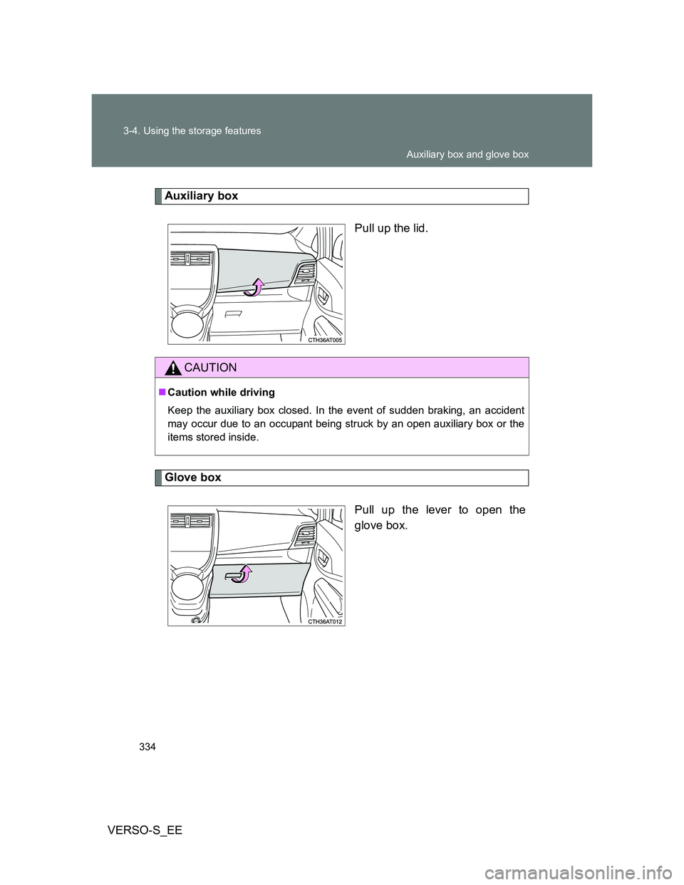 TOYOTA VERSO S 2014  Owners Manual 334 3-4. Using the storage features
VERSO-S_EE
Auxiliary box
Pull up the lid.
Glove box
Pull up the lever to open the
glove box.
CAUTION
Caution while driving
Keep the auxiliary box closed. In the 