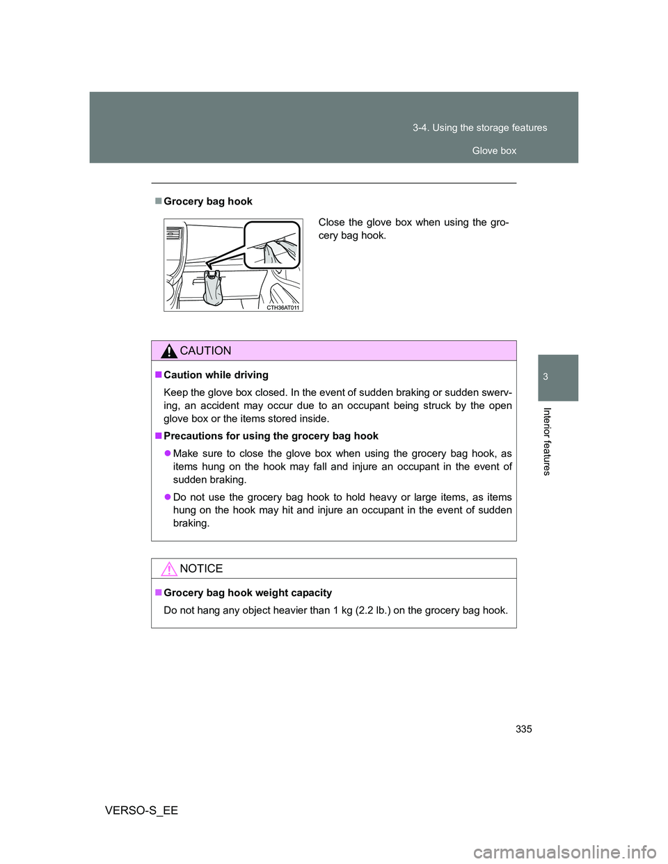 TOYOTA VERSO S 2014  Owners Manual 335 3-4. Using the storage features
3
Interior features
VERSO-S_EE
Grocery bag hook
CAUTION
Caution while driving
Keep the glove box closed. In the event of sudden braking or sudden swerv-
ing, 