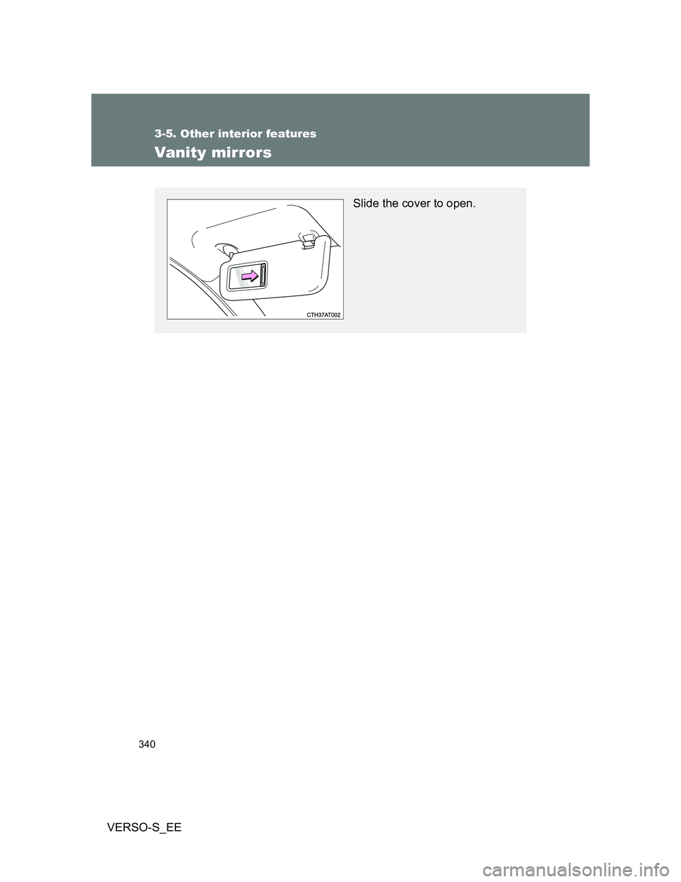 TOYOTA VERSO S 2014  Owners Manual 340
3-5. Other interior features
VERSO-S_EE
Vanity mirrors
Slide the cover to open. 