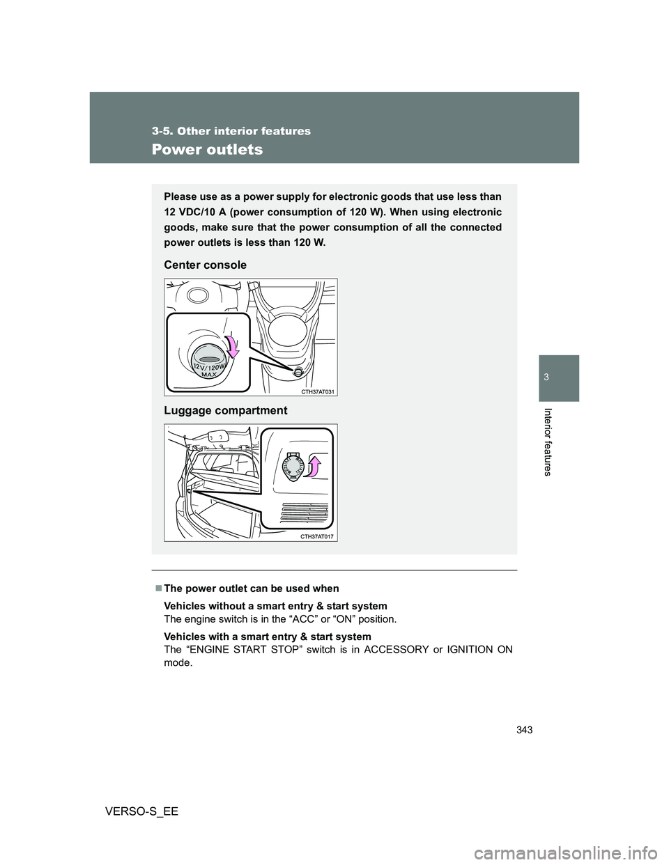 TOYOTA VERSO S 2014  Owners Manual 343
3-5. Other interior features
3
Interior features
VERSO-S_EE
Power outlets
The power outlet can be used when
Vehicles without a smart entry & start system
The engine switch is in the “ACC” o