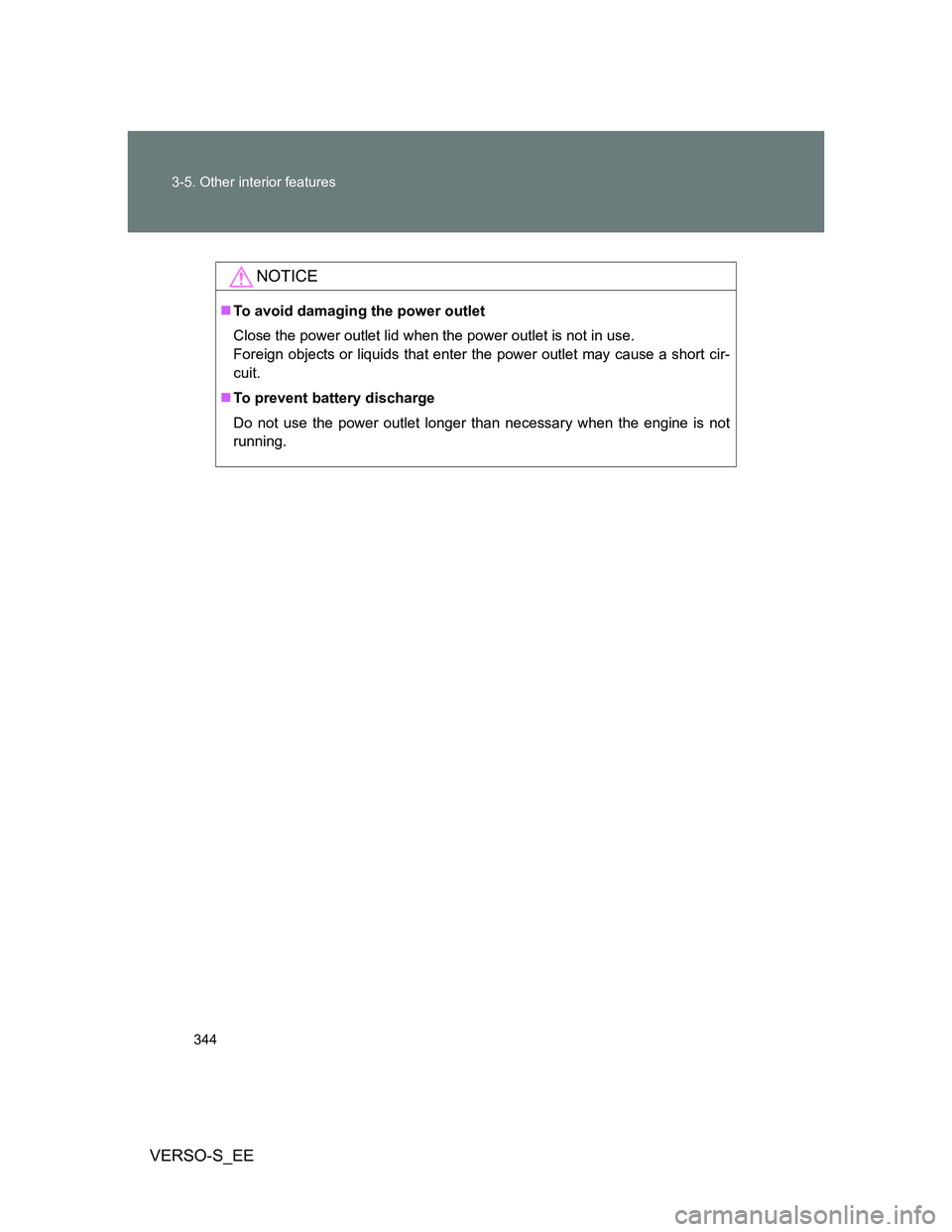 TOYOTA VERSO S 2014  Owners Manual 344 3-5. Other interior features
VERSO-S_EE
NOTICE
To avoid damaging the power outlet
Close the power outlet lid when the power outlet is not in use. 
Foreign objects or liquids that enter the powe