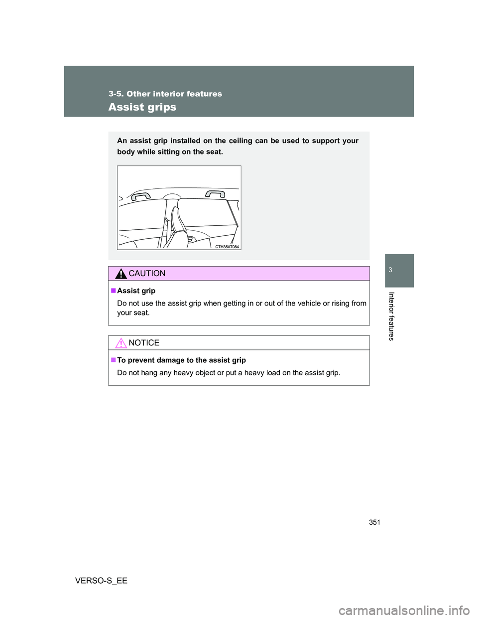 TOYOTA VERSO S 2014  Owners Manual 351
3-5. Other interior features
3
Interior features
VERSO-S_EE
Assist grips
CAUTION
Assist grip
Do not use the assist grip when getting in or out of the vehicle or rising from
your seat.
NOTICE
