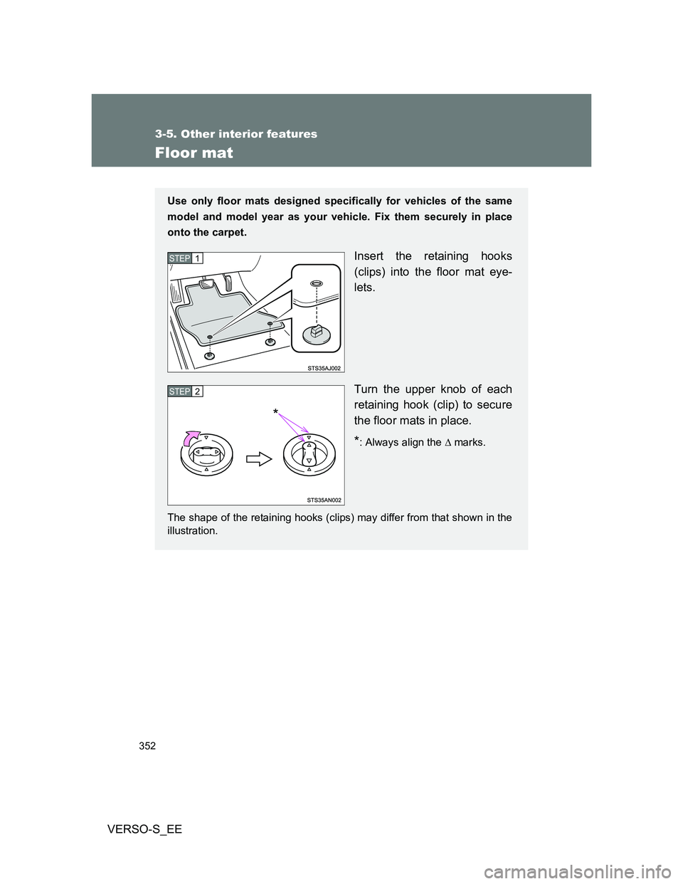 TOYOTA VERSO S 2014  Owners Manual 352
3-5. Other interior features
VERSO-S_EE
Floor mat
Use only floor mats designed specifically for vehicles of the same
model and model year as your vehicle. Fix them securely in place
onto the carpe