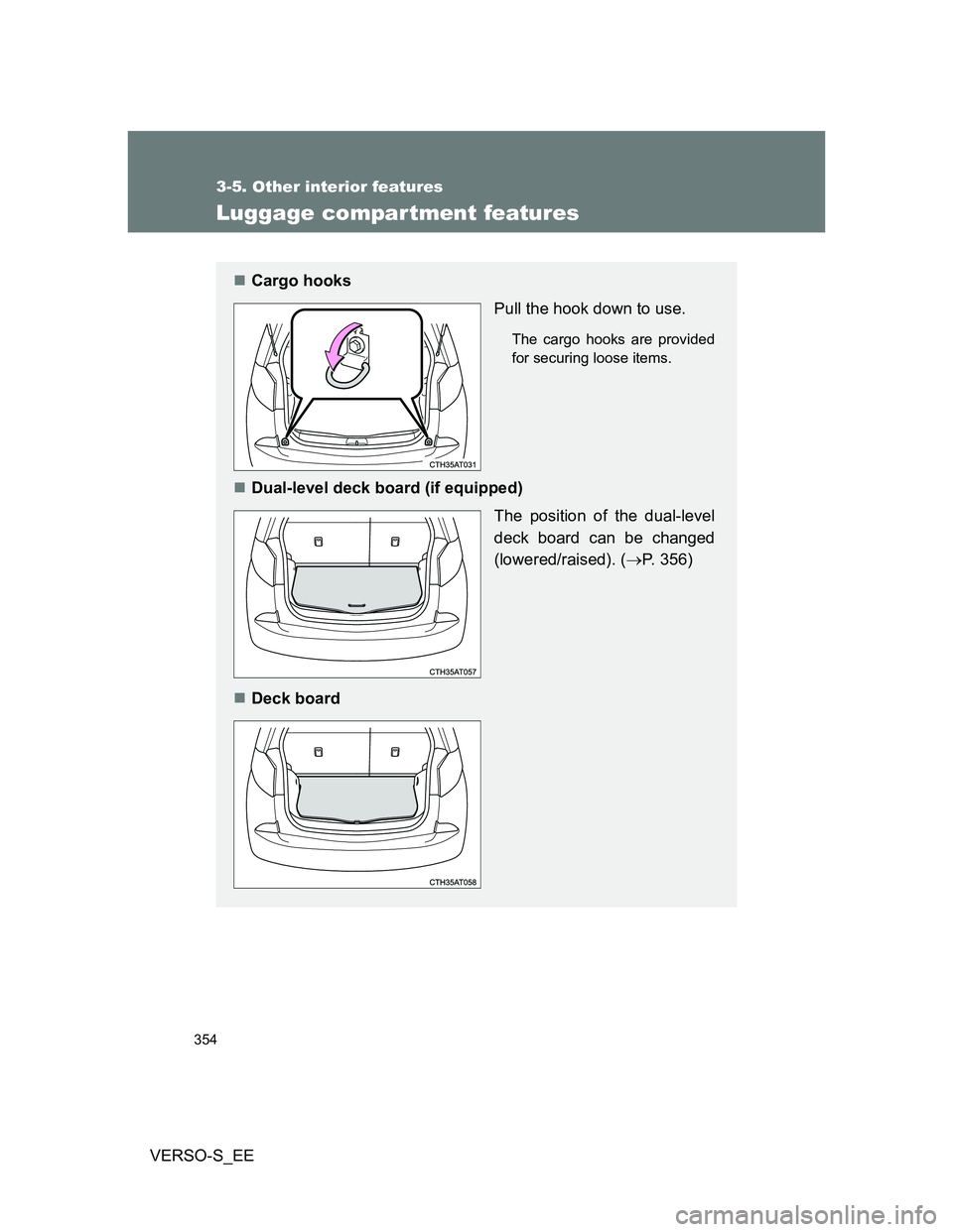 TOYOTA VERSO S 2014  Owners Manual 354
3-5. Other interior features
VERSO-S_EE
Luggage compar tment features
Cargo hooks
Pull the hook down to use.
The cargo hooks are provided
for securing loose items.
Dual-level deck board (if 