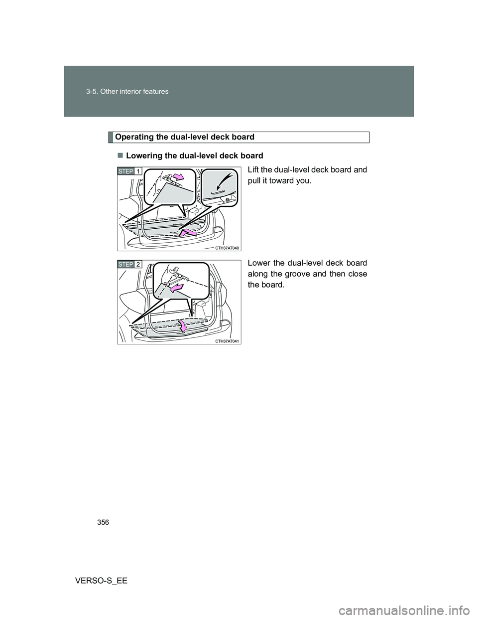 TOYOTA VERSO S 2014  Owners Manual 356 3-5. Other interior features
VERSO-S_EE
Operating the dual-level deck board
Lowering the dual-level deck board
Lift the dual-level deck board and
pull it toward you.
Lower the dual-level deck b
