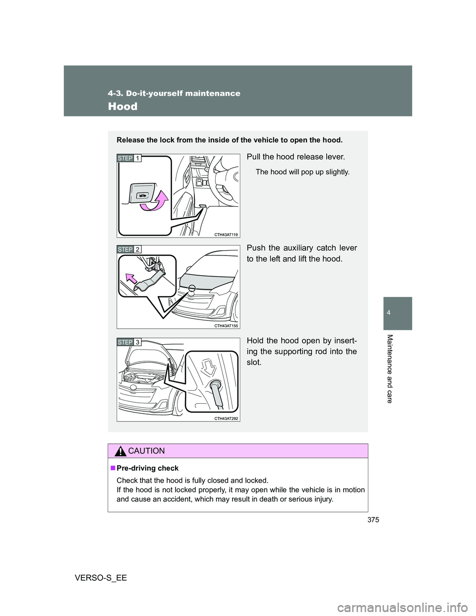 TOYOTA VERSO S 2014 Owners Manual 375
4-3. Do-it-yourself maintenance
4
Maintenance and care
VERSO-S_EE
Hood
CAUTION
Pre-driving check
Check that the hood is fully closed and locked.
If the hood is not locked properly, it may open TOYOTA VERSO S 2014 Owners Manual 375
4-3. Do-it-yourself maintenance
4
Maintenance and care
VERSO-S_EE
Hood
CAUTION
Pre-driving check
Check that the hood is fully closed and locked.
If the hood is not locked properly, it may open