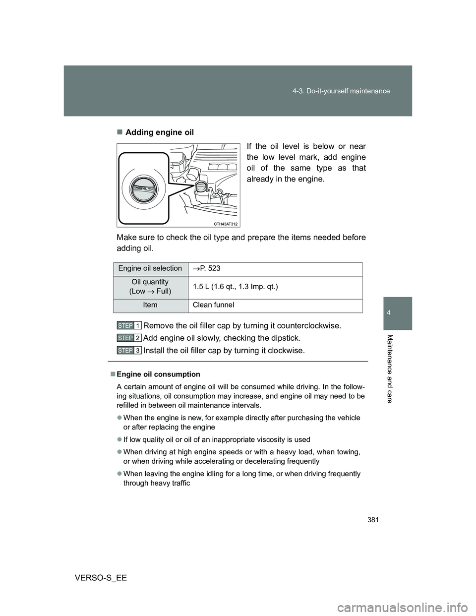 TOYOTA VERSO S 2014 Owners Manual 381 4-3. Do-it-yourself maintenance
4
Maintenance and care
VERSO-S_EEAdding engine oil
If the oil level is below or near
the low level mark, add engine
oil of the same type as that
already in the e TOYOTA VERSO S 2014 Owners Manual 381 4-3. Do-it-yourself maintenance
4
Maintenance and care
VERSO-S_EEAdding engine oil
If the oil level is below or near
the low level mark, add engine
oil of the same type as that
already in the e