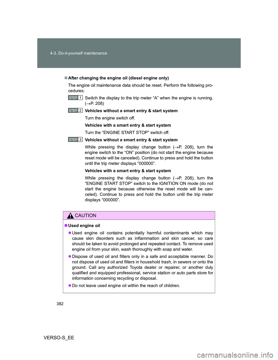 TOYOTA VERSO S 2014 Owners Manual 382 4-3. Do-it-yourself maintenance
VERSO-S_EE
After changing the engine oil (diesel engine only)
The engine oil maintenance data should be reset. Perform the following pro-
cedures:
Switch the dis TOYOTA VERSO S 2014 Owners Manual 382 4-3. Do-it-yourself maintenance
VERSO-S_EE
After changing the engine oil (diesel engine only)
The engine oil maintenance data should be reset. Perform the following pro-
cedures:
Switch the dis