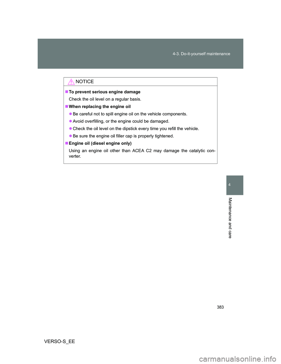 TOYOTA VERSO S 2014 Owners Manual 383 4-3. Do-it-yourself maintenance
4
Maintenance and care
VERSO-S_EE
NOTICE
To prevent serious engine damage
Check the oil level on a regular basis.
When replacing the engine oil
Be careful TOYOTA VERSO S 2014 Owners Manual 383 4-3. Do-it-yourself maintenance
4
Maintenance and care
VERSO-S_EE
NOTICE
To prevent serious engine damage
Check the oil level on a regular basis.
When replacing the engine oil
Be careful