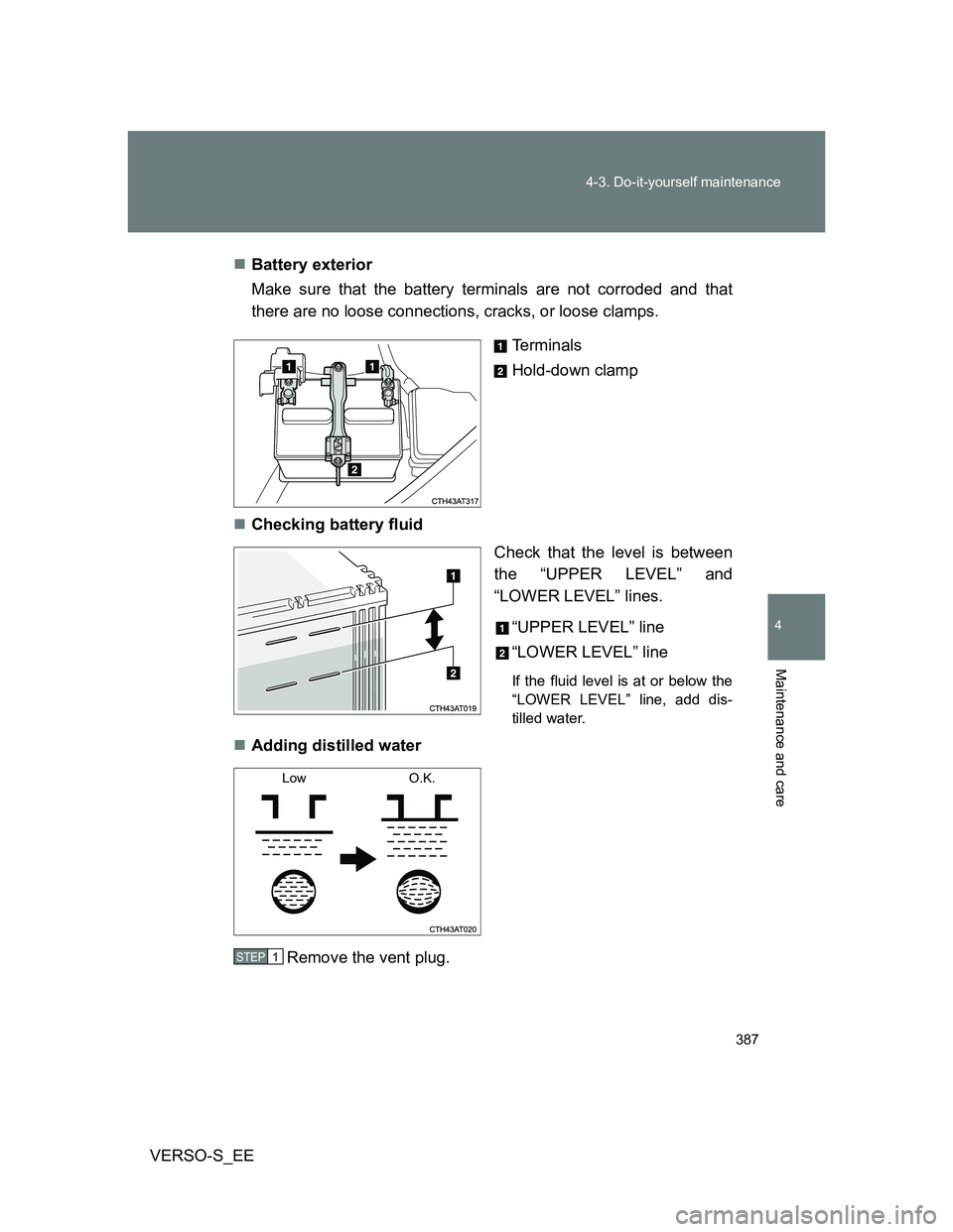TOYOTA VERSO S 2014 Owners Manual 387 4-3. Do-it-yourself maintenance
4
Maintenance and care
VERSO-S_EEBattery exterior
Make sure that the battery terminals are not corroded and that
there are no loose connections, cracks, or loose TOYOTA VERSO S 2014 Owners Manual 387 4-3. Do-it-yourself maintenance
4
Maintenance and care
VERSO-S_EEBattery exterior
Make sure that the battery terminals are not corroded and that
there are no loose connections, cracks, or loose