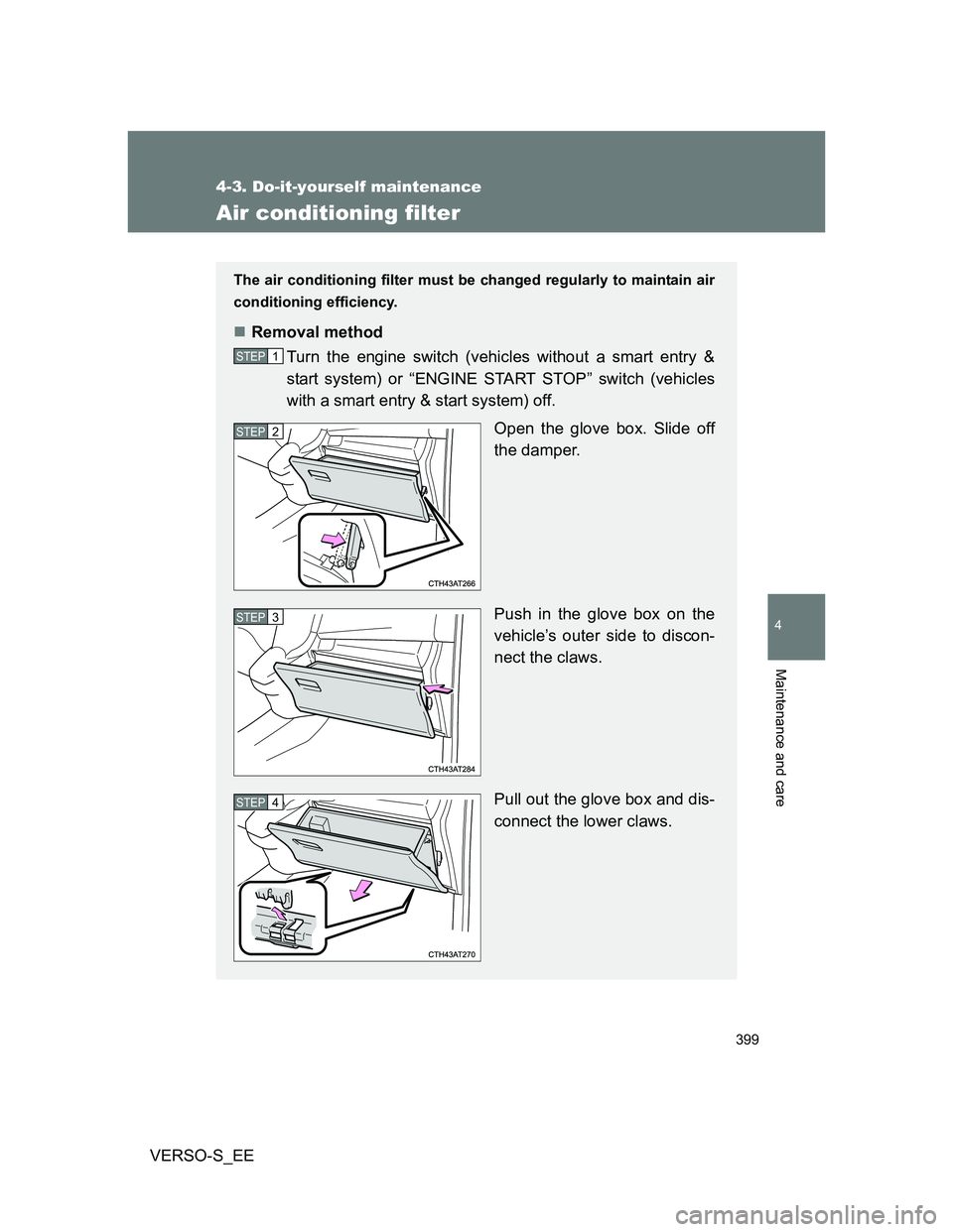 TOYOTA VERSO S 2014 Owners Manual 399
4-3. Do-it-yourself maintenance
4
Maintenance and care
VERSO-S_EE
Air conditioning filter
The air conditioning filter must be changed regularly to maintain air
conditioning efficiency.
Removal TOYOTA VERSO S 2014 Owners Manual 399
4-3. Do-it-yourself maintenance
4
Maintenance and care
VERSO-S_EE
Air conditioning filter
The air conditioning filter must be changed regularly to maintain air
conditioning efficiency.
Removal