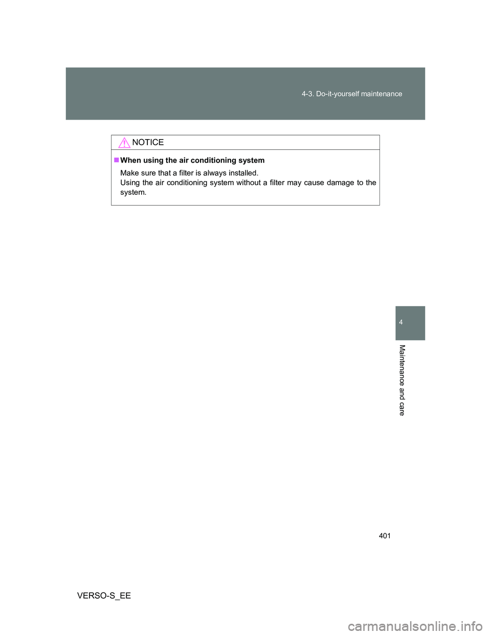 TOYOTA VERSO S 2014  Owners Manual 401 4-3. Do-it-yourself maintenance
4
Maintenance and care
VERSO-S_EE
NOTICE
When using the air conditioning system
Make sure that a filter is always installed.
Using the air conditioning system wi