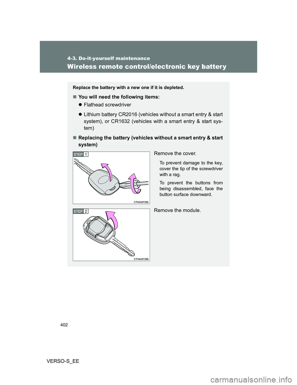 TOYOTA VERSO S 2014  Owners Manual 402
4-3. Do-it-yourself maintenance
VERSO-S_EE
Wireless remote control/electronic key batter y
Replace the battery with a new one if it is depleted.
You will need the following items:
Flathead s