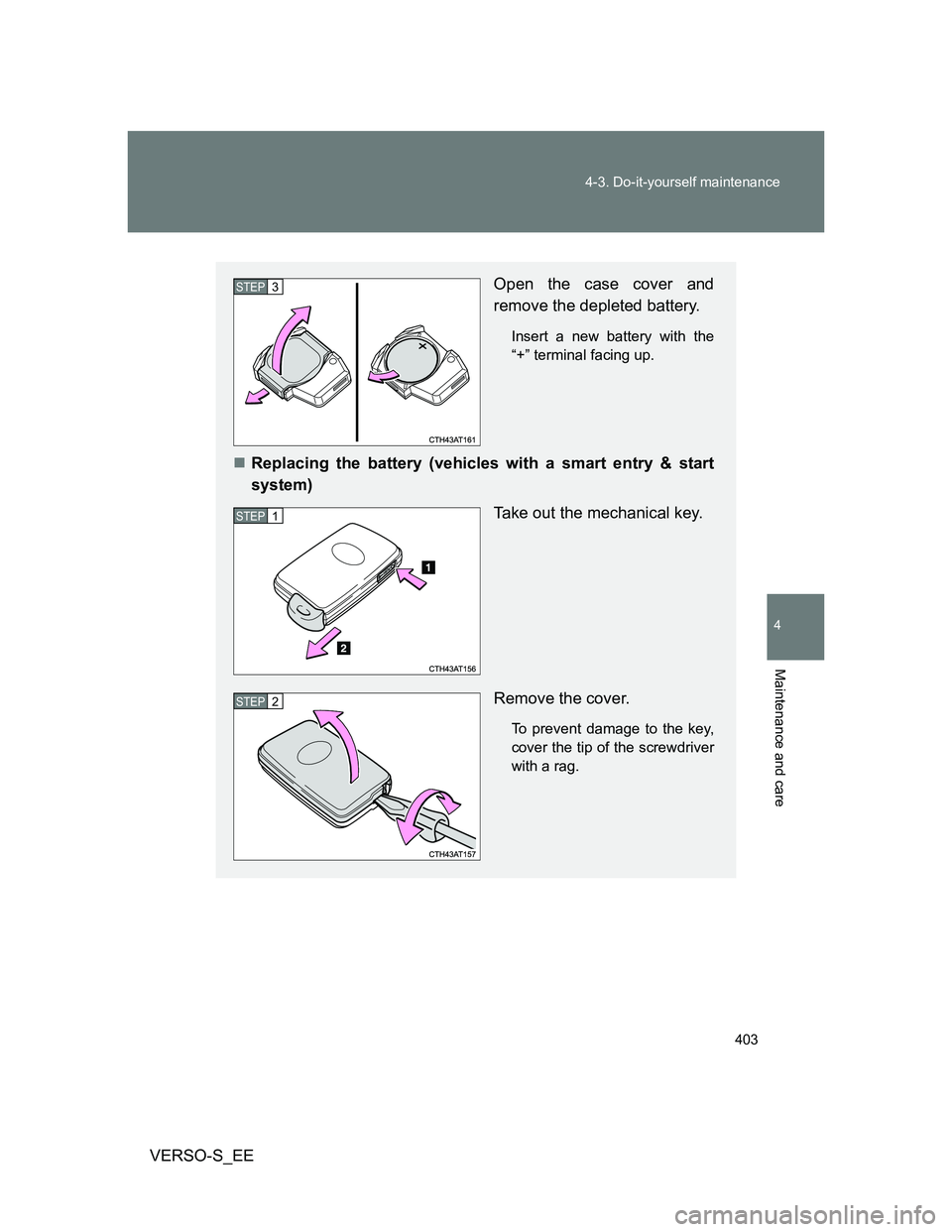 TOYOTA VERSO S 2014  Owners Manual 403 4-3. Do-it-yourself maintenance
4
Maintenance and care
VERSO-S_EE
Open the case cover and
remove the depleted battery.
Insert a new battery with the
“+” terminal facing up.
Replacing the ba