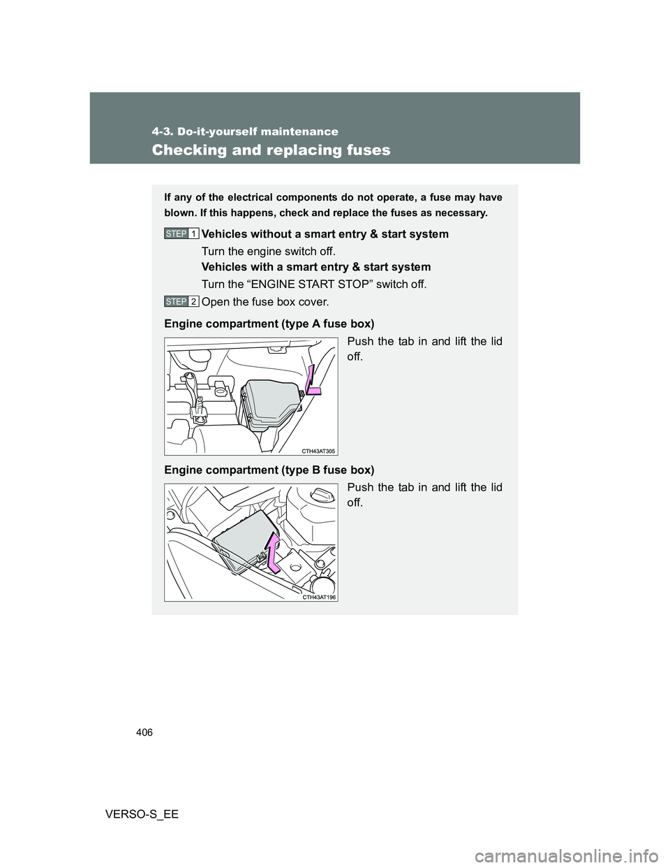 TOYOTA VERSO S 2014  Owners Manual 406
4-3. Do-it-yourself maintenance
VERSO-S_EE
Checking and replacing fuses
If any of the electrical components do not operate, a fuse may have
blown. If this happens, check and replace the fuses as n