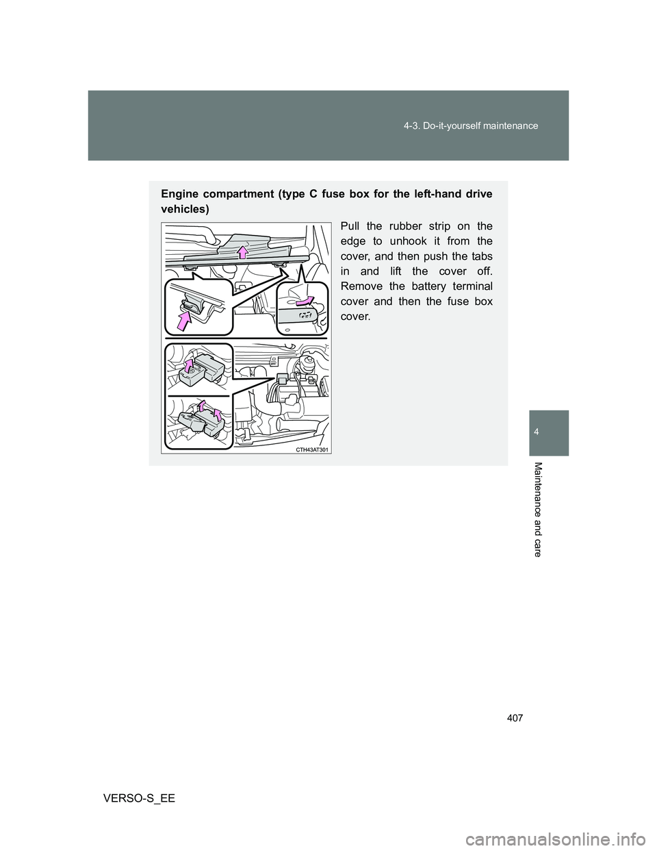 TOYOTA VERSO S 2014  Owners Manual 407 4-3. Do-it-yourself maintenance
4
Maintenance and care
VERSO-S_EE
Engine compartment (type C fuse box for the left-hand drive
vehicles)
Pull the rubber strip on the
edge to unhook it from the
cove