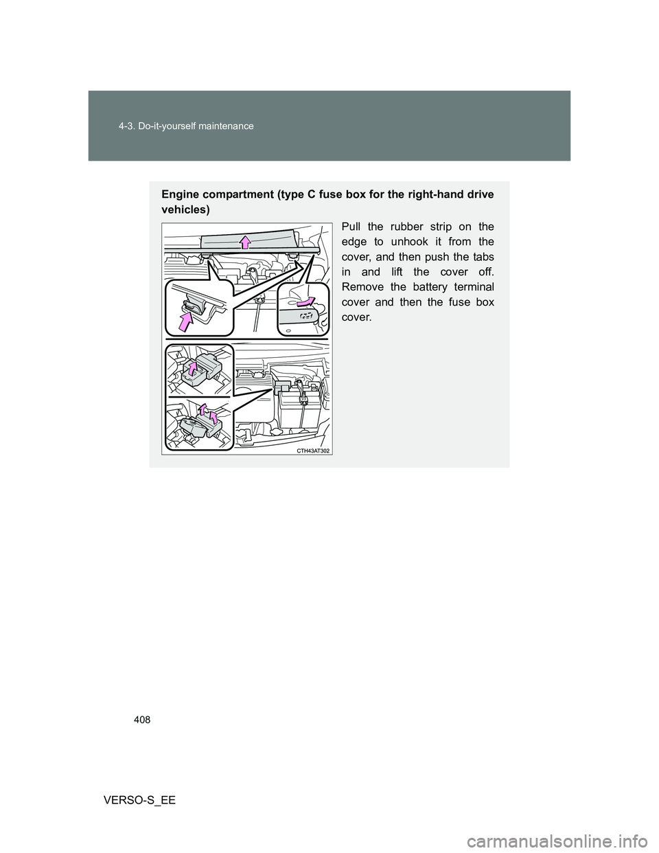 TOYOTA VERSO S 2014  Owners Manual 408 4-3. Do-it-yourself maintenance
VERSO-S_EE
Engine compartment (type C fuse box for the right-hand drive
vehicles)
Pull the rubber strip on the
edge to unhook it from the
cover, and then push the t