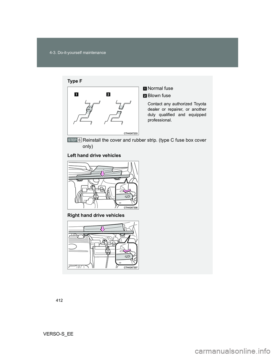 TOYOTA VERSO S 2014  Owners Manual 412 4-3. Do-it-yourself maintenance
VERSO-S_EE
Ty p e  F
Normal fuse
Blown fuse
Contact any authorized Toyota
dealer or repairer, or another
duly qualified and equipped
professional.
Reinstall the cov