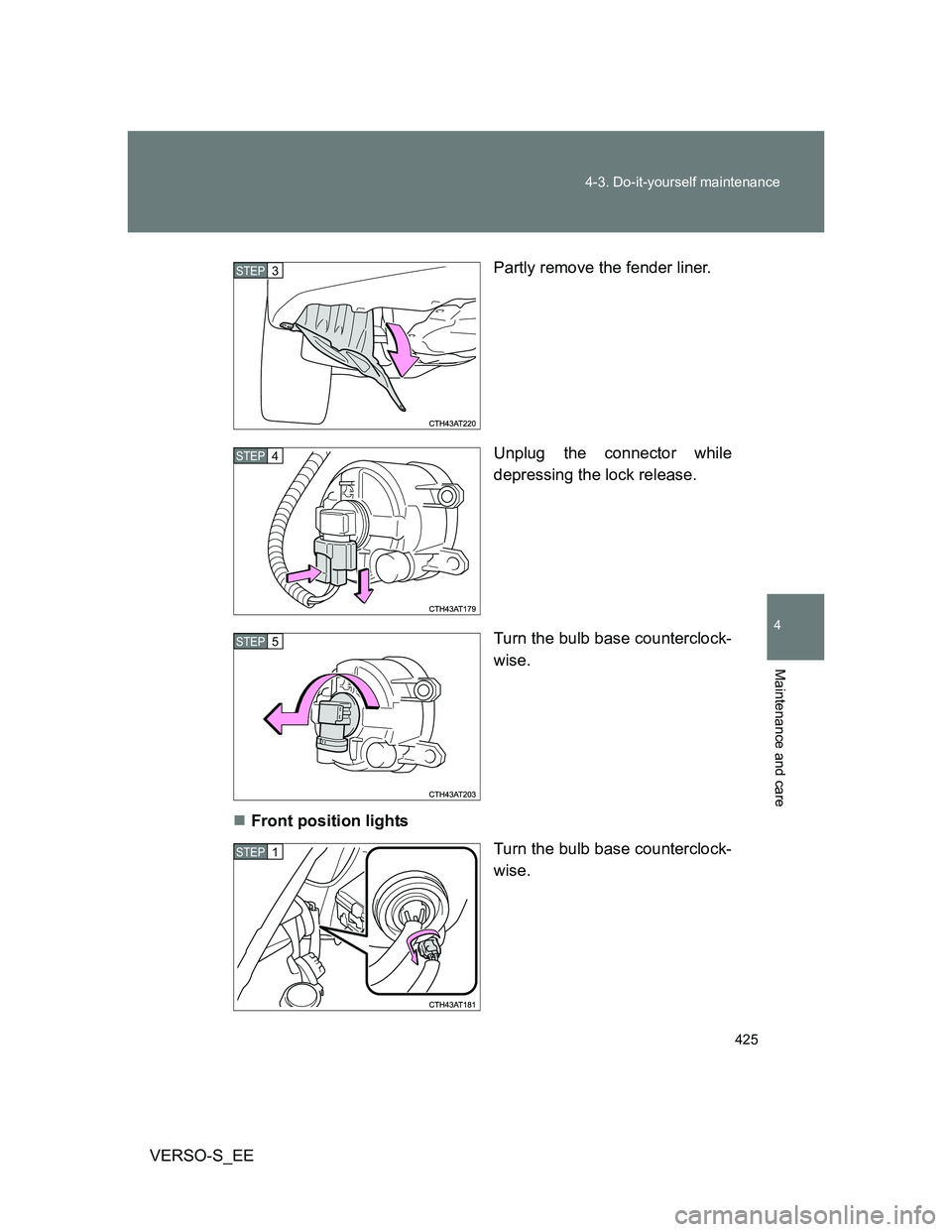 TOYOTA VERSO S 2014  Owners Manual 425 4-3. Do-it-yourself maintenance
4
Maintenance and care
VERSO-S_EEPartly remove the fender liner.
Unplug the connector while
depressing the lock release.
Turn the bulb base counterclock-
wise.
F