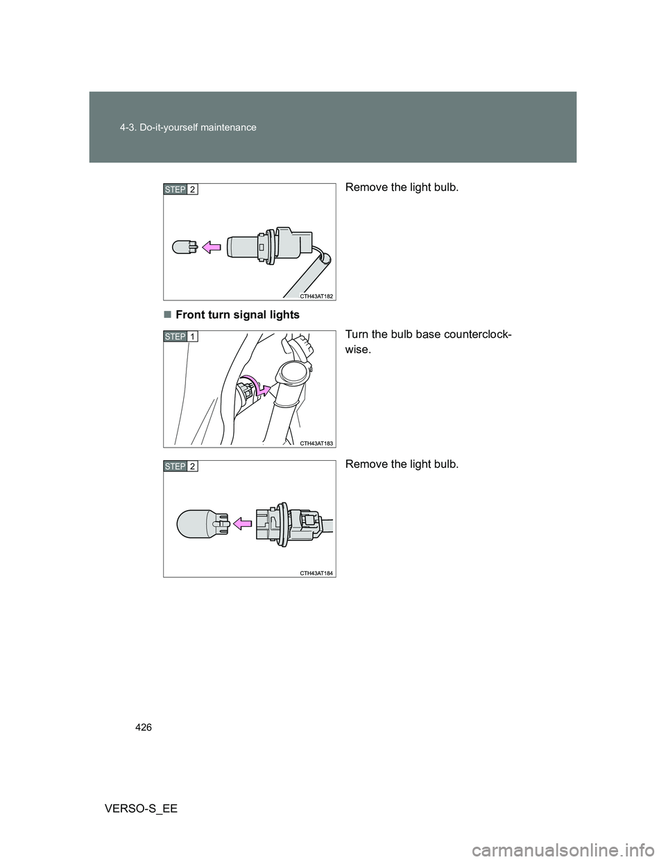 TOYOTA VERSO S 2014  Owners Manual 426 4-3. Do-it-yourself maintenance
VERSO-S_EERemove the light bulb.
Front turn signal lights
Turn the bulb base counterclock-
wise.
Remove the light bulb.
STEP2
STEP1
STEP2 