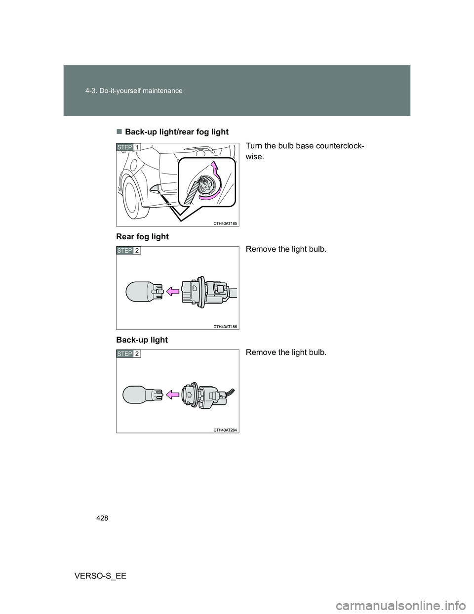 TOYOTA VERSO S 2014  Owners Manual 428 4-3. Do-it-yourself maintenance
VERSO-S_EEBack-up light/rear fog light
Turn the bulb base counterclock-
wise.
Rear fog light
Remove the light bulb.
Back-up light
Remove the light bulb.
STEP1
ST